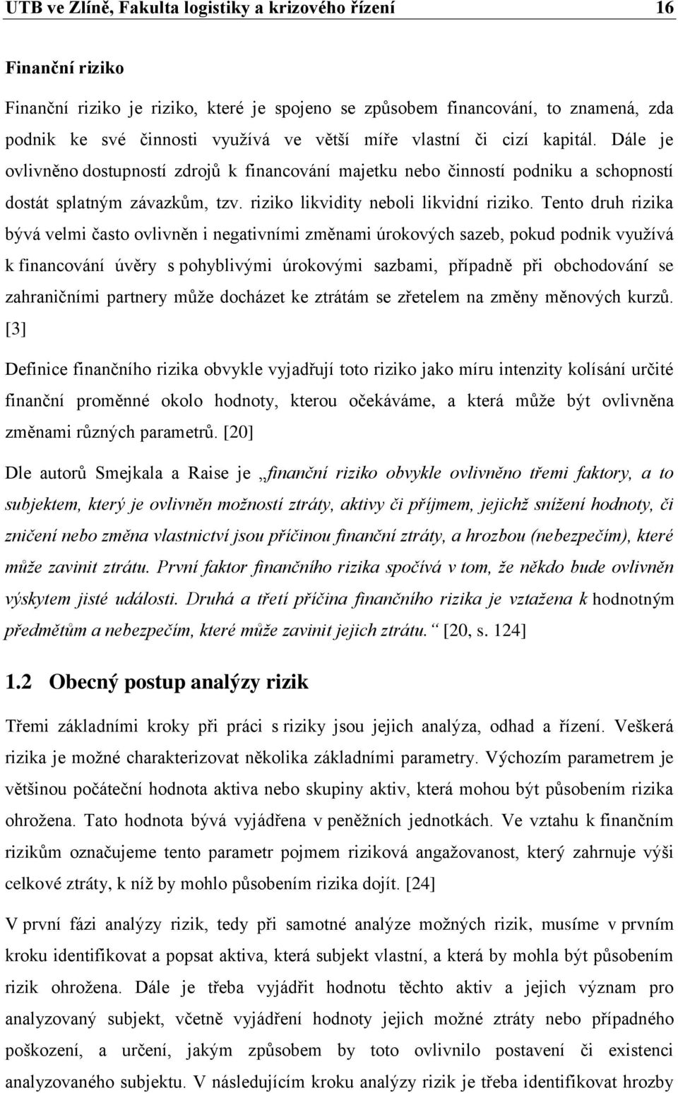 Tento druh rizika bývá velmi často ovlivněn i negativními změnami úrokových sazeb, pokud podnik využívá k financování úvěry s pohyblivými úrokovými sazbami, případně při obchodování se zahraničními