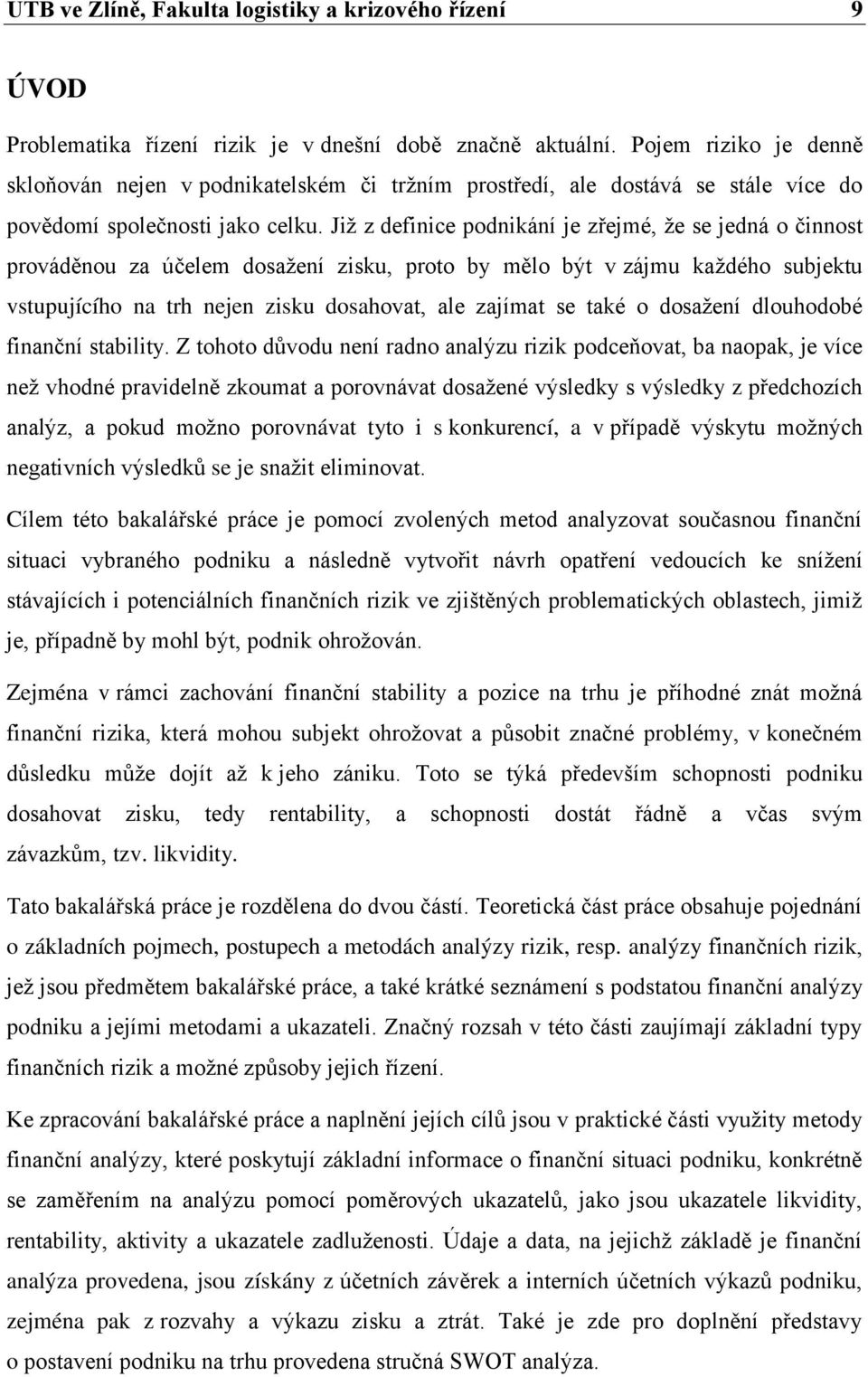 Již z definice podnikání je zřejmé, že se jedná o činnost prováděnou za účelem dosažení zisku, proto by mělo být v zájmu každého subjektu vstupujícího na trh nejen zisku dosahovat, ale zajímat se