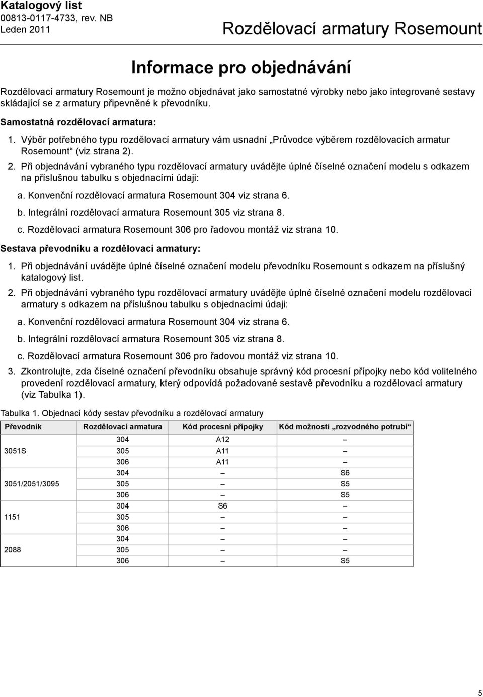 . 2. Při objednávání vybraného typu rozdělovací armatury uvádějte úplné číselné označení modelu s odkazem na příslušnou tabulku s objednacími údaji: a.