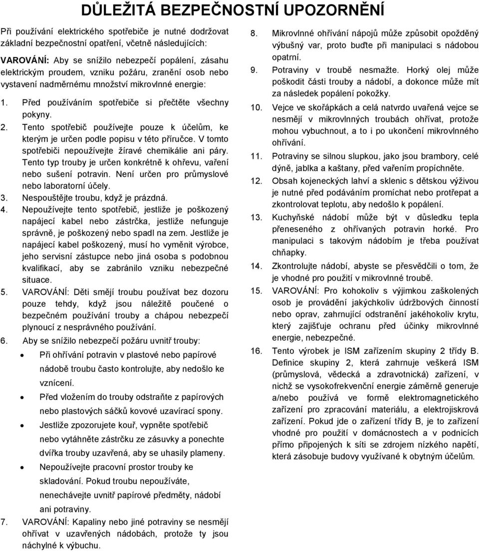 Tento spotřebič používejte pouze k účelům, ke kterým je určen podle popisu v této příručce. V tomto spotřebiči nepoužívejte žíravé chemikálie ani páry.