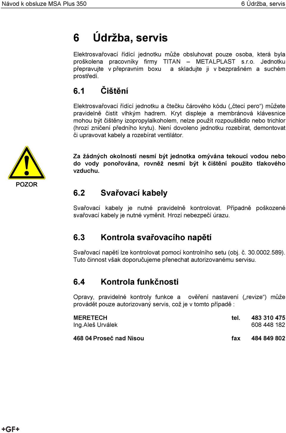 Kryt displeje a membránová klávesnice mohou být čištěny izopropylalkoholem, nelze použít rozpouštědlo nebo trichlor (hrozí zničení předního krytu).