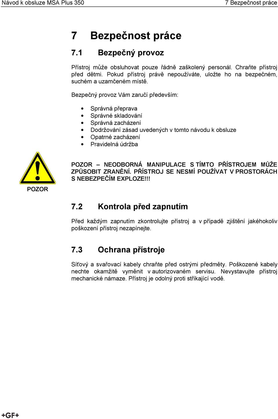 Bezpečný provoz Vám zaručí především: Správná přeprava Správné skladování Správná zacházení Dodržování zásad uvedených v tomto návodu k obsluze Opatrné zacházení Pravidelná údržba POZOR POZOR