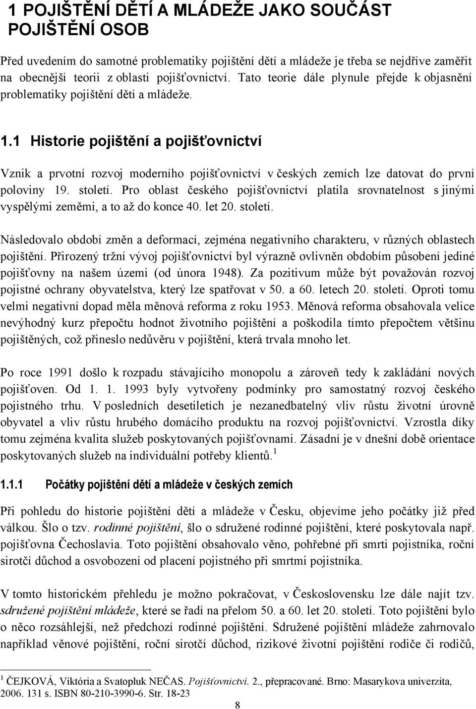 1 Historie pojištění a pojišťovnictví Vznik a prvotní rozvoj moderního pojišťovnictví v českých zemích lze datovat do první poloviny 19. století.