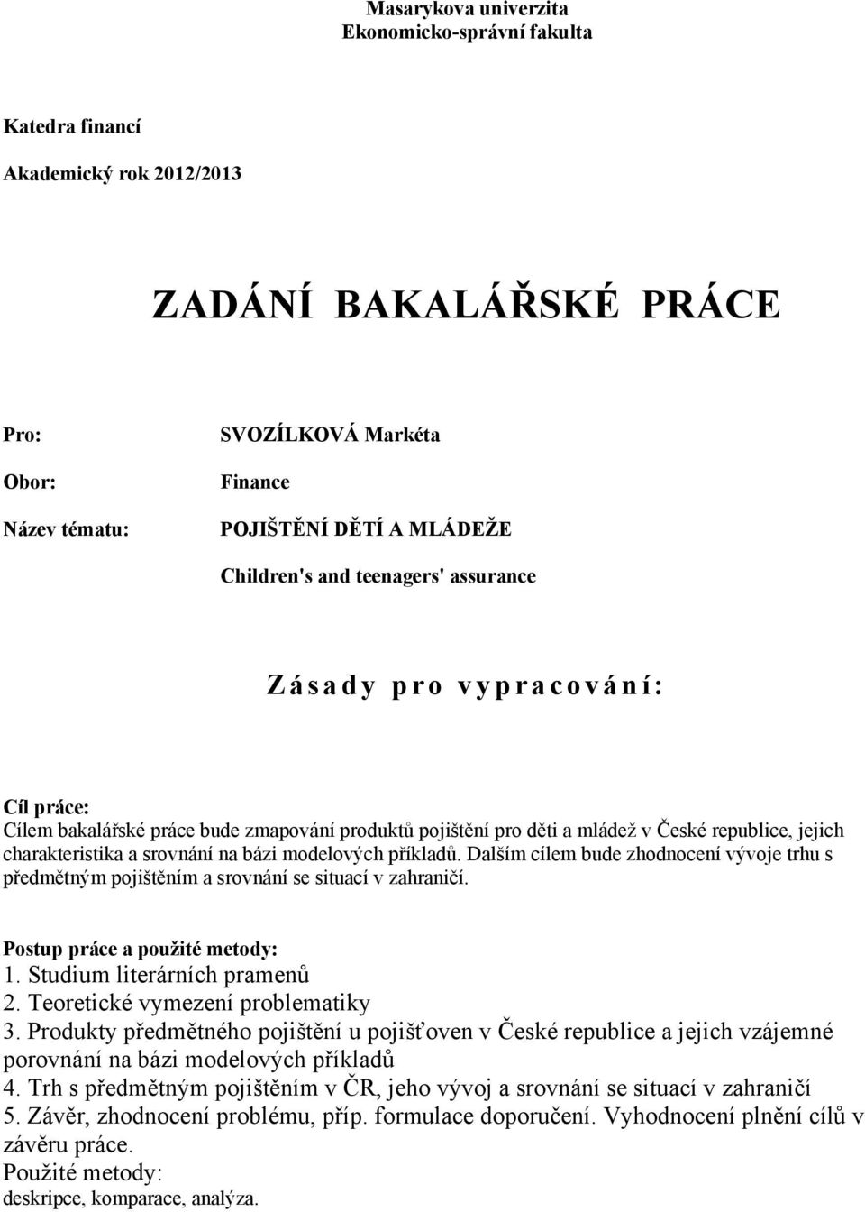 charakteristika a srovnání na bázi modelových příkladŧ. Dalším cílem bude zhodnocení vývoje trhu s předmětným pojištěním a srovnání se situací v zahraničí. Postup práce a pouţité metody: 1.