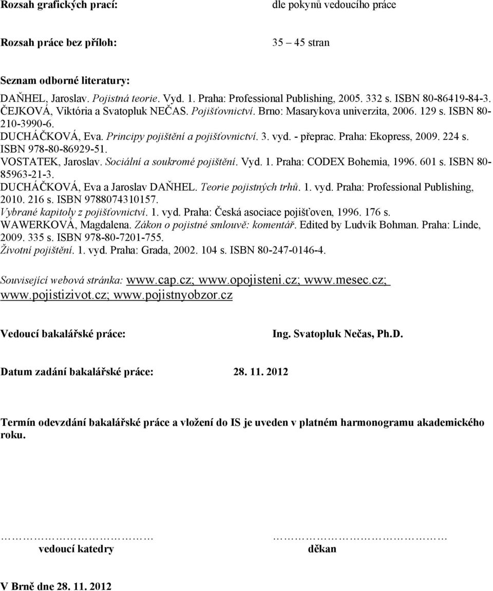 vyd. - přeprac. Praha: Ekopress, 2009. 224 s. ISBN 978-80-86929-51. VOSTATEK, Jaroslav. Sociální a soukromé pojištění. Vyd. 1. Praha: CODEX Bohemia, 1996. 601 s. ISBN 80-85963-21-3.