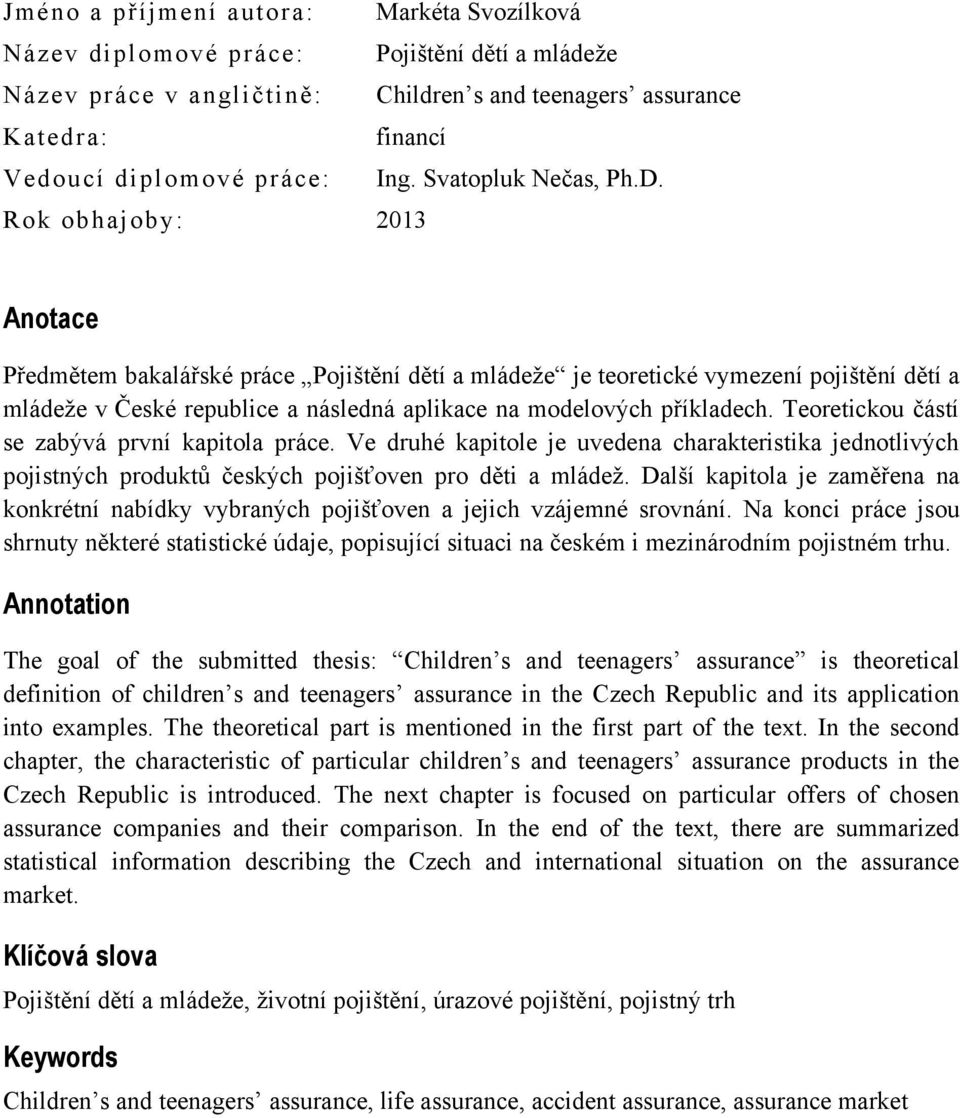 Rok obhajoby: 2013 Anotace Předmětem bakalářské práce Pojištění dětí a mládeţe je teoretické vymezení pojištění dětí a mládeţe v České republice a následná aplikace na modelových příkladech.