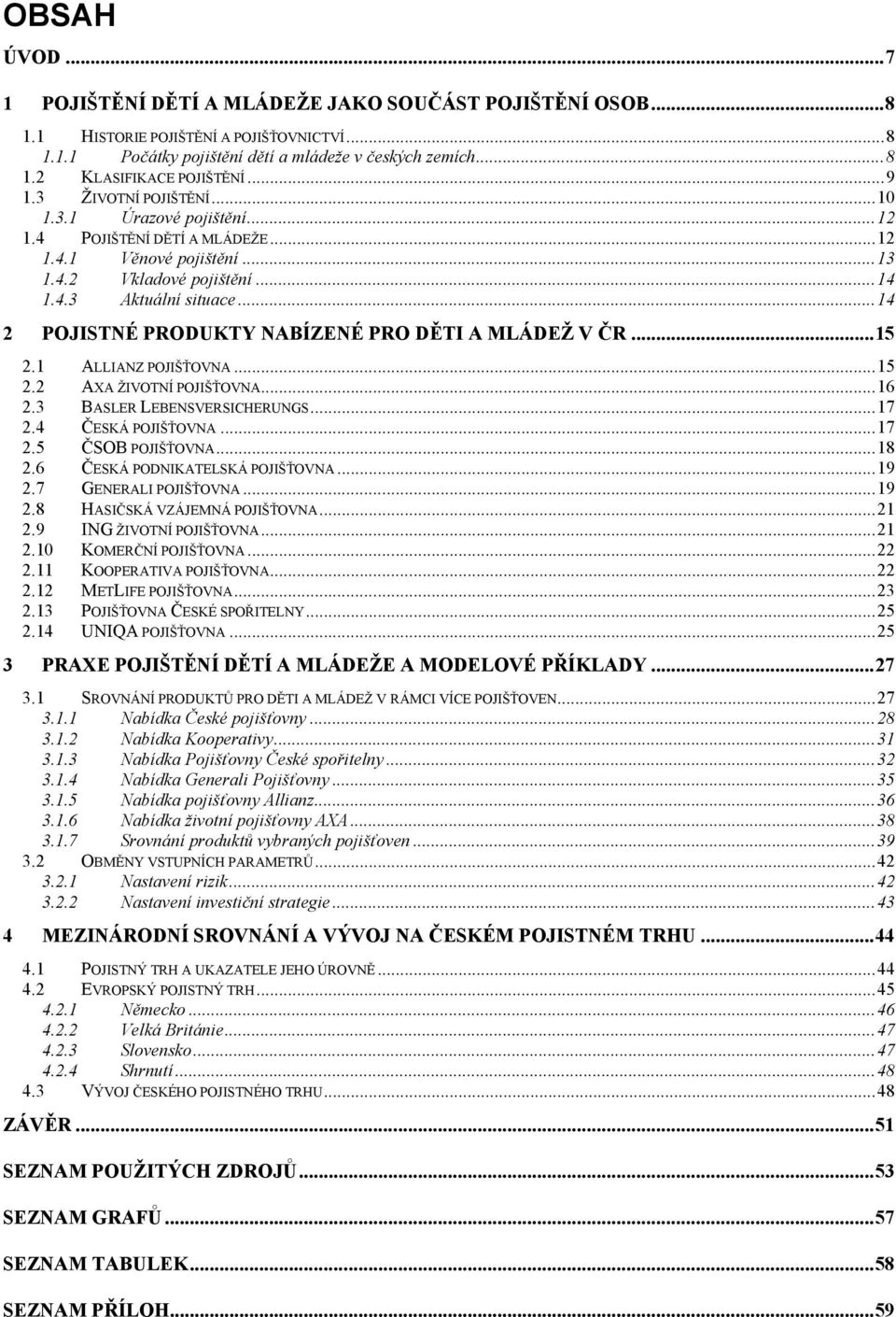 .. 14 2 POJISTNÉ PRODUKTY NABÍZENÉ PRO DĚTI A MLÁDEŢ V ČR... 15 2.1 ALLIANZ POJIŠŤOVNA... 15 2.2 AXA ŢIVOTNÍ POJIŠŤOVNA... 16 2.3 BASLER LEBENSVERSICHERUNGS... 17 2.4 ČESKÁ POJIŠŤOVNA... 17 2.5 ČSOB POJIŠŤOVNA.