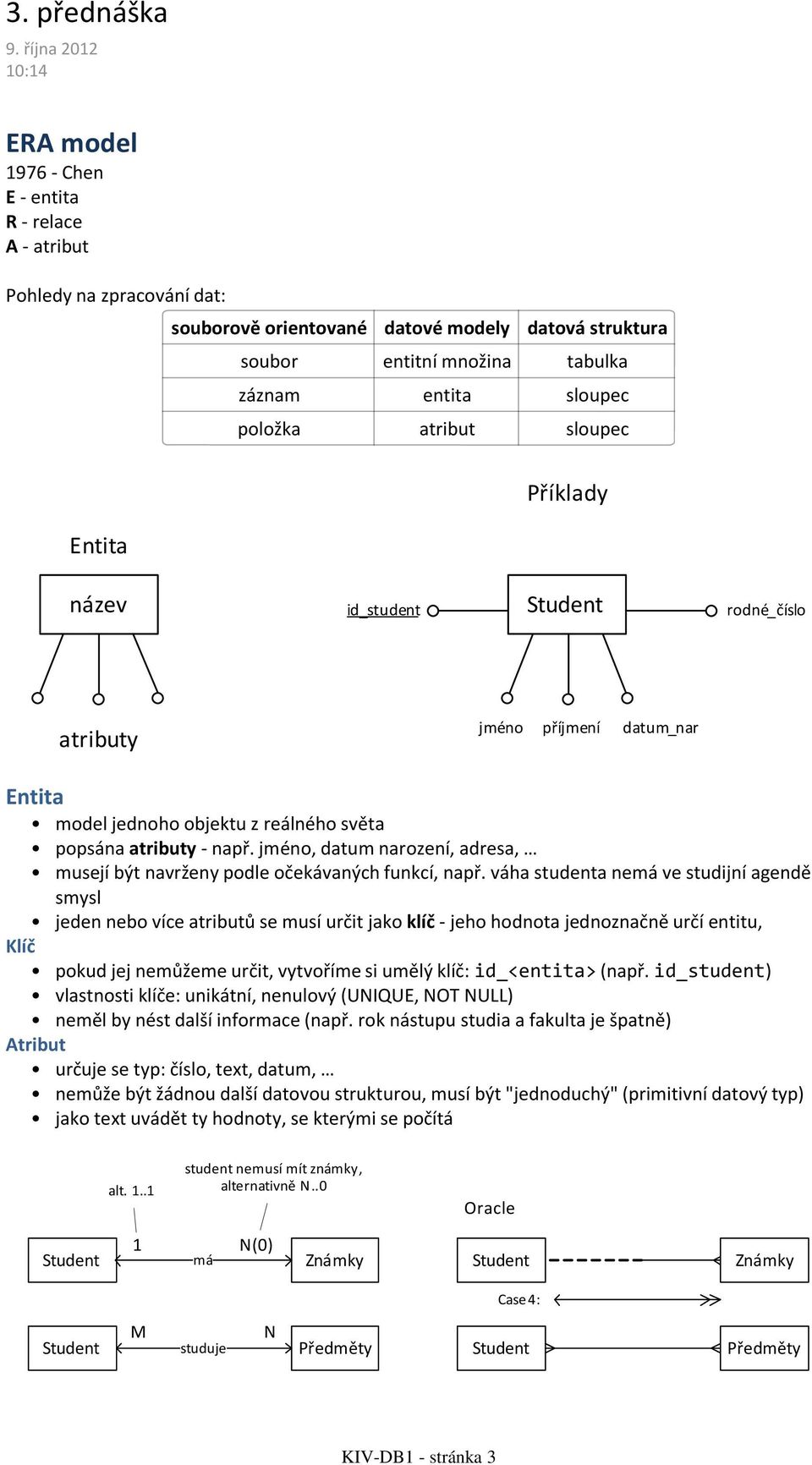 popsána atributy - např jméno, datum narození, adresa, musejí být navrženy podle očekávaných funkcí, např váha studenta nemá ve studijní agendě smysl jeden nebo více atributů se musí určit jako klíč