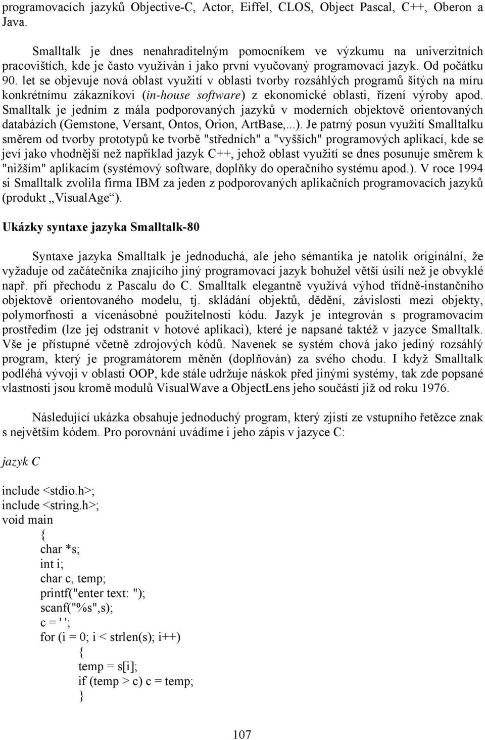 let se objevuje nová oblast využití v oblasti tvorby rozsáhlých programů šitých na míru konkrétnímu zákazníkovi (in-house software) z ekonomické oblasti, řízení výroby apod.