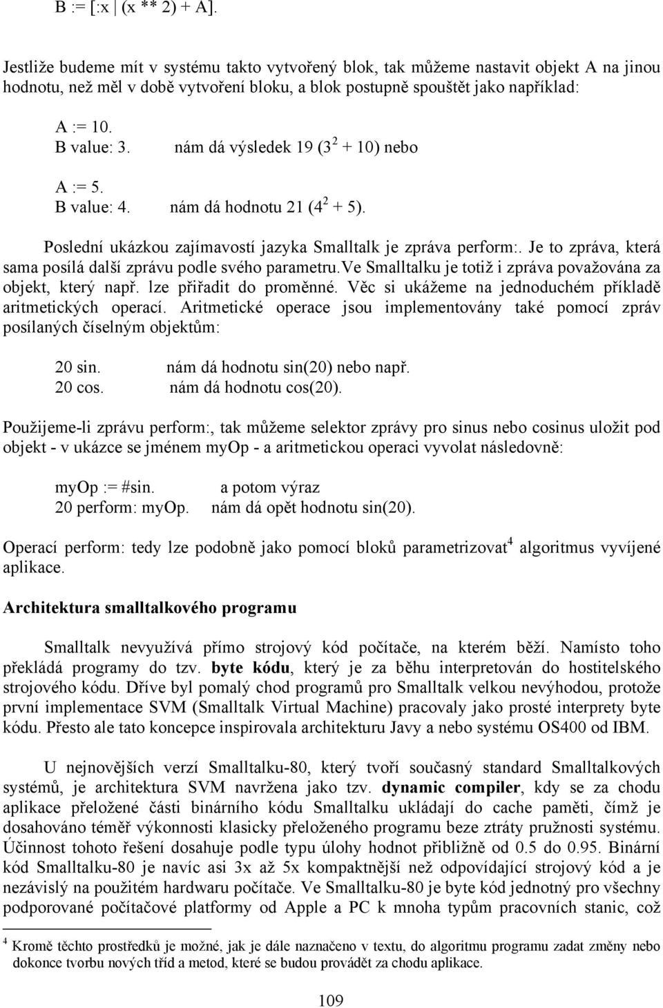 nám dá výsledek 19 (3 2 + 10) nebo A := 5. B value: 4. nám dá hodnotu 21 (4 2 + 5). Poslední ukázkou zajímavostí jazyka Smalltalk je zpráva perform:.