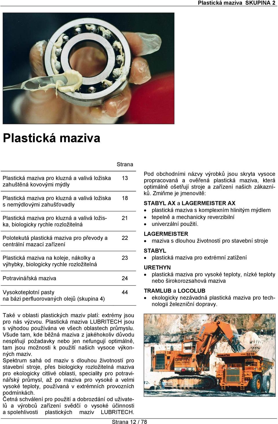 rozložitelná Strana Potravinářská maziva 24 Vysokoteplotní pasty na bázi perfluorovaných olejů (skupina 4) 13 18 21 22 23 44 Pod obchodními názvy výrobků jsou skryta vysoce propracovaná a ověřená
