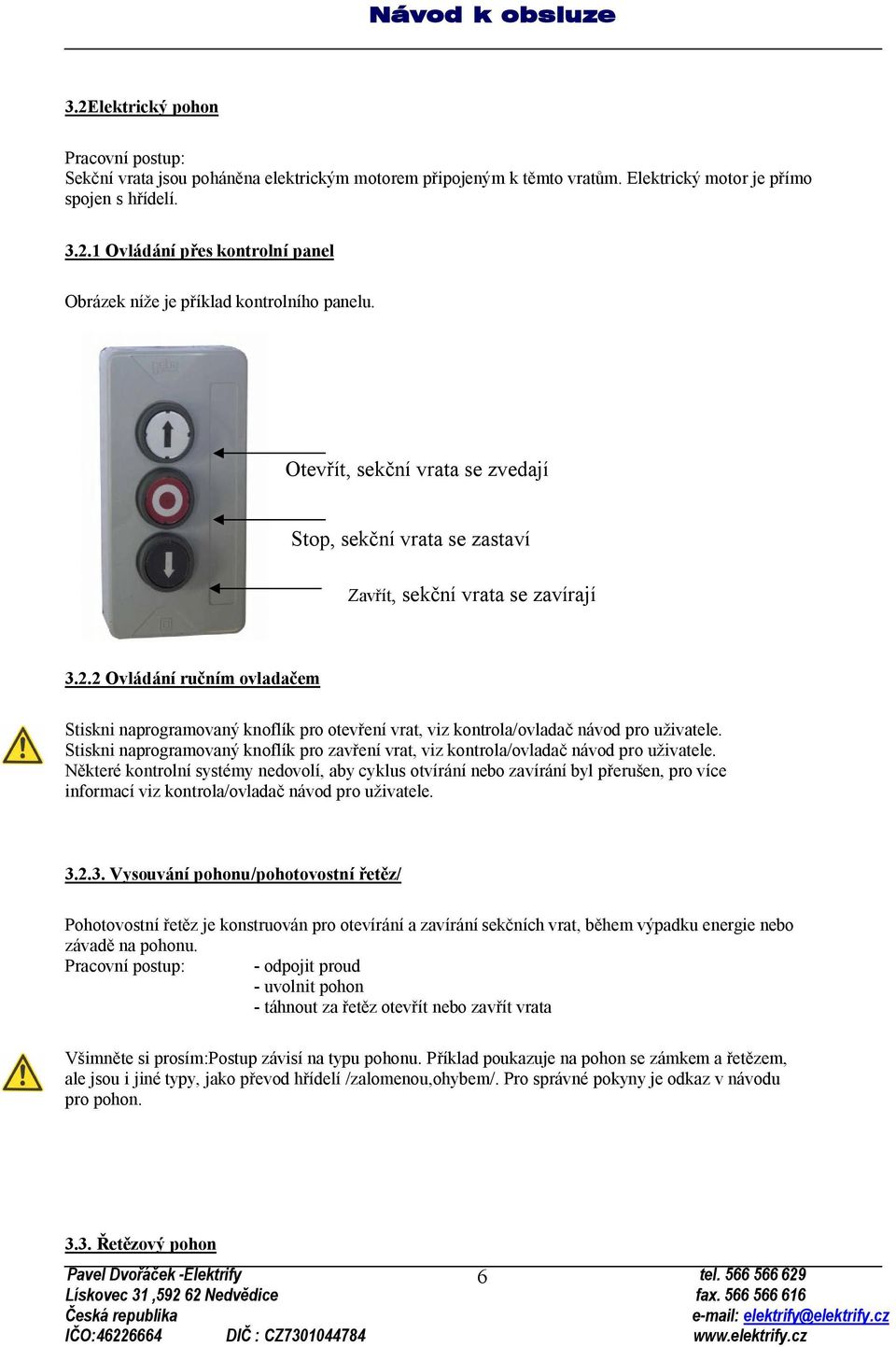 2 Ovládání ručním ovladačem Stiskni naprogramovaný knoflík pro otevření vrat, viz kontrola/ovladač návod pro uživatele.