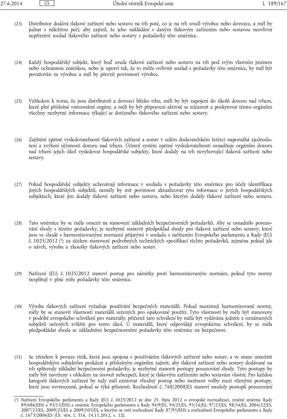 (24) Každý hospodářský subjekt, který buď uvede tlakové zařízení nebo sestavu na trh pod svým vlastním jménem nebo ochrannou známkou, nebo je upraví tak, že to může ovlivnit soulad s požadavky této