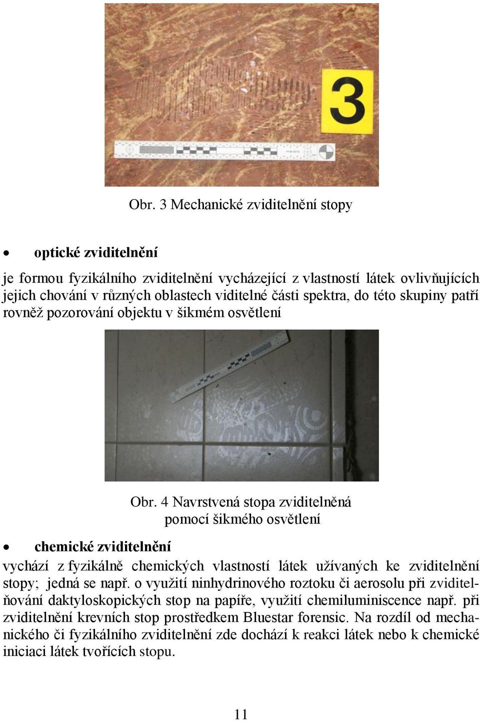 4 Navrstvená stopa zviditelněná pomocí šikmého osvětlení chemické zviditelnění vychází z fyzikálně chemických vlastností látek užívaných ke zviditelnění stopy; jedná se např.