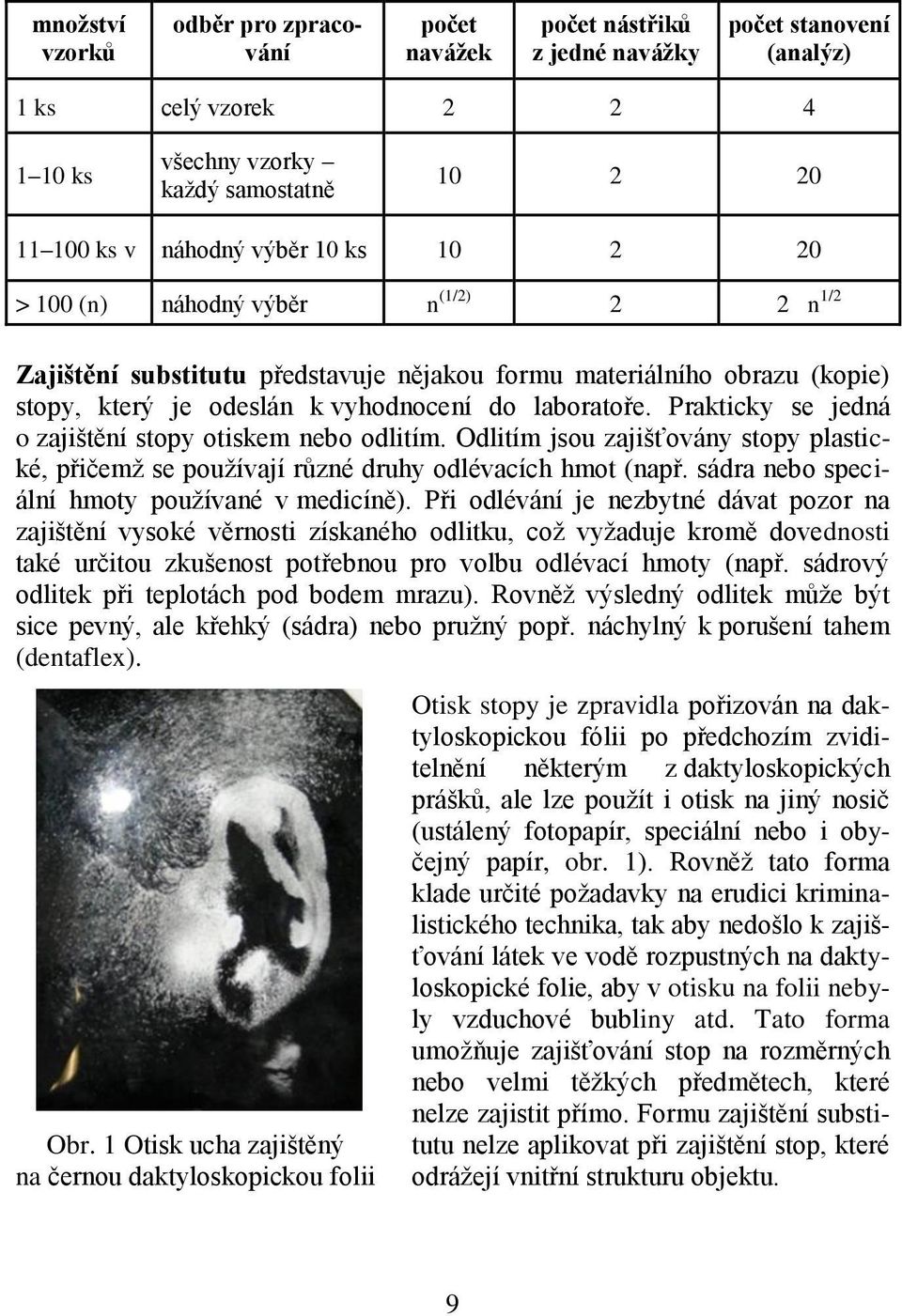 Prakticky se jedná o zajištění stopy otiskem nebo odlitím. Odlitím jsou zajišťovány stopy plastické, přičemž se používají různé druhy odlévacích hmot (např.