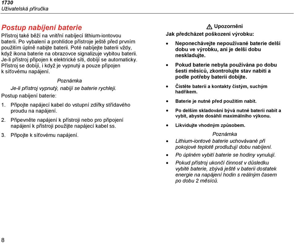 Přístroj se dobíjí, i když je vypnutý a pouze připojen k síťovému napájení. Poznámka Je-li přístroj vypnutý, nabíjí se baterie rychleji. Postup nabíjení baterie: 1.