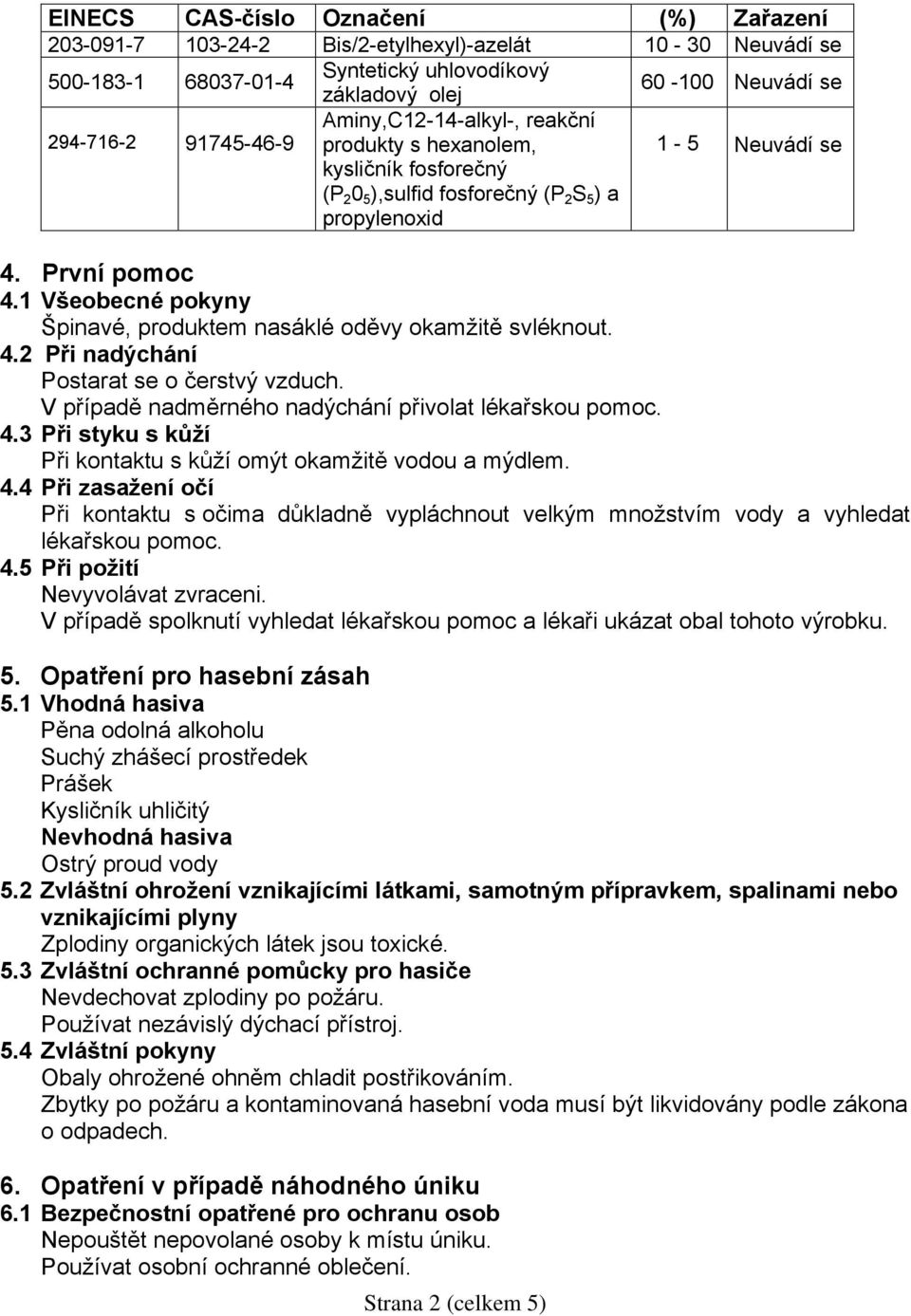 1 Všeobecné pokyny Špinavé, produktem nasáklé oděvy okamžitě svléknout. 4.2 Při nadýchání Postarat se o čerstvý vzduch. V případě nadměrného nadýchání přivolat lékařskou pomoc. 4.3 Při styku s kůží Při kontaktu s kůží omýt okamžitě vodou a mýdlem.