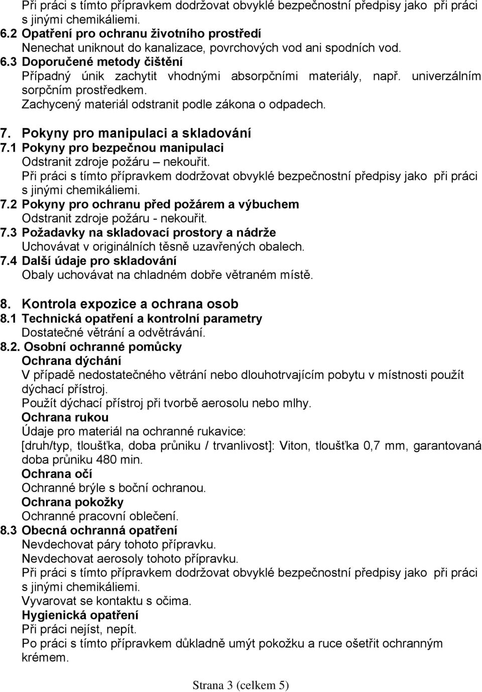 Při práci s tímto přípravkem dodržovat obvyklé bezpečnostní předpisy jako při práci 7.2 Pokyny pro ochranu před požárem a výbuchem Odstranit zdroje požáru - nekouřit. 7.3 Požadavky na skladovací prostory a nádrže Uchovávat v originálních těsně uzavřených obalech.