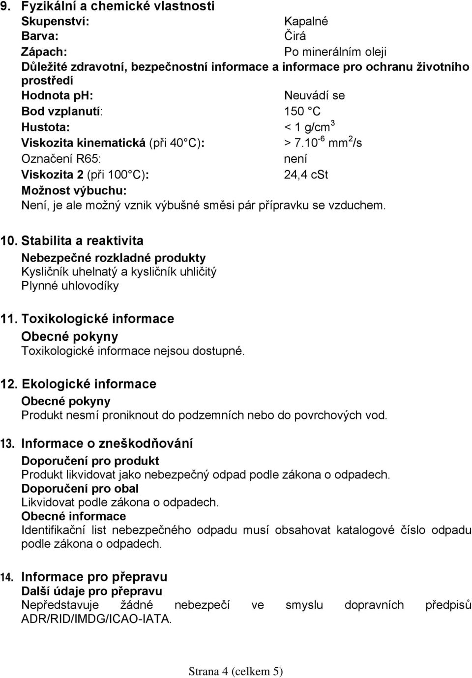 10-6 mm 2 /s Označení R65: není Viskozita 2 (při 100 C): 24,4 cst Možnost výbuchu: Není, je ale možný vznik výbušné směsi pár přípravku se vzduchem. 10. Stabilita a reaktivita Nebezpečné rozkladné produkty Kysličník uhelnatý a kysličník uhličitý Plynné uhlovodíky 11.