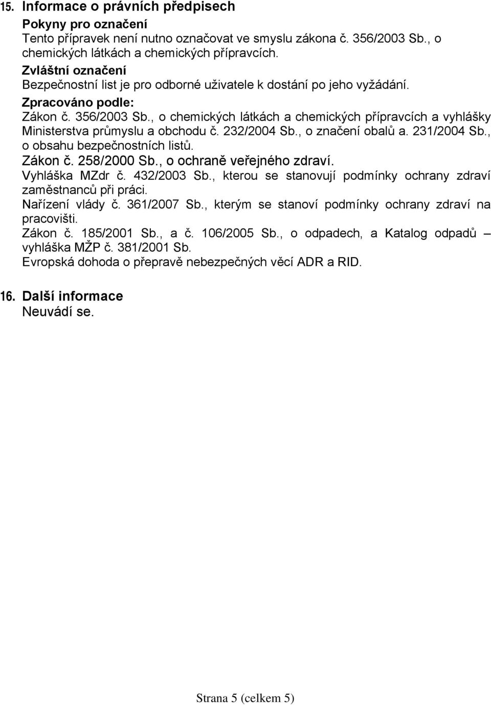 , o chemických látkách a chemických přípravcích a vyhlášky Ministerstva průmyslu a obchodu č. 232/2004 Sb., o značení obalů a. 231/2004 Sb., o obsahu bezpečnostních listů. Zákon č. 258/2000 Sb.