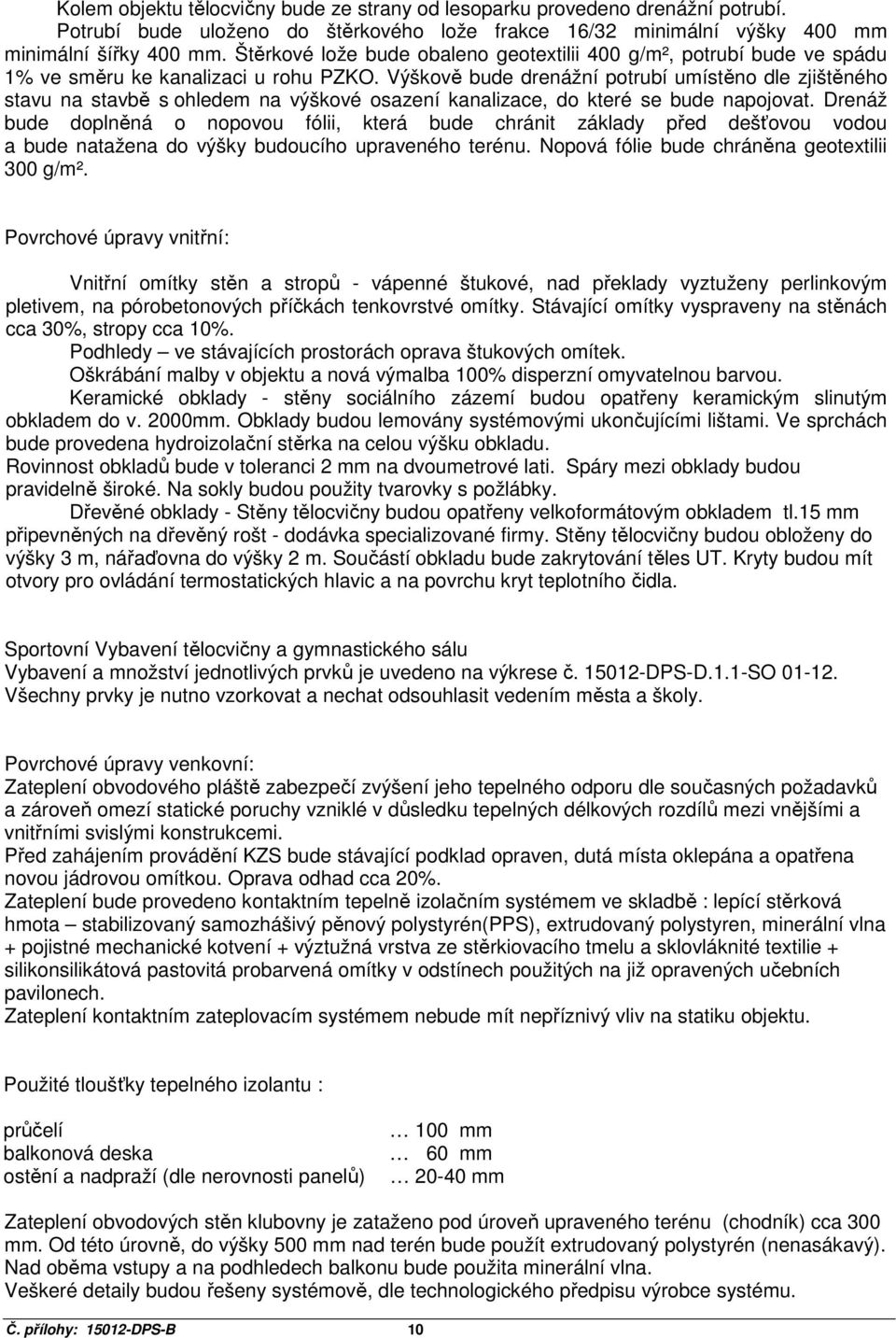 Výškově bude drenážní potrubí umístěno dle zjištěného stavu na stavbě s ohledem na výškové osazení kanalizace, do které se bude napojovat.