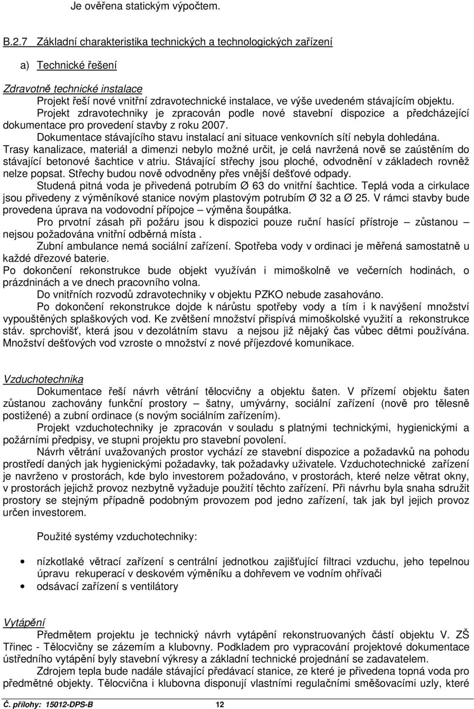 objektu. Projekt zdravotechniky je zpracován podle nové stavební dispozice a předcházející dokumentace pro provedení stavby z roku 2007.