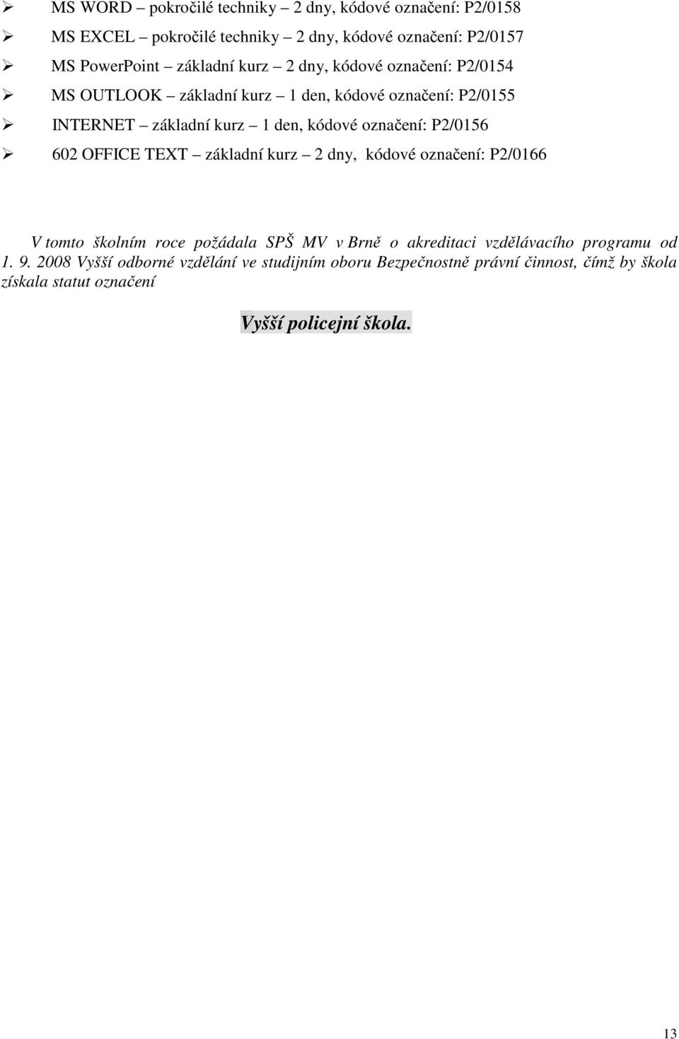 P2/0156 602 OFFICE TEXT základní kurz 2 dny, kódové označení: P2/0166 V tomto školním roce požádala SPŠ MV v Brně o akreditaci vzdělávacího