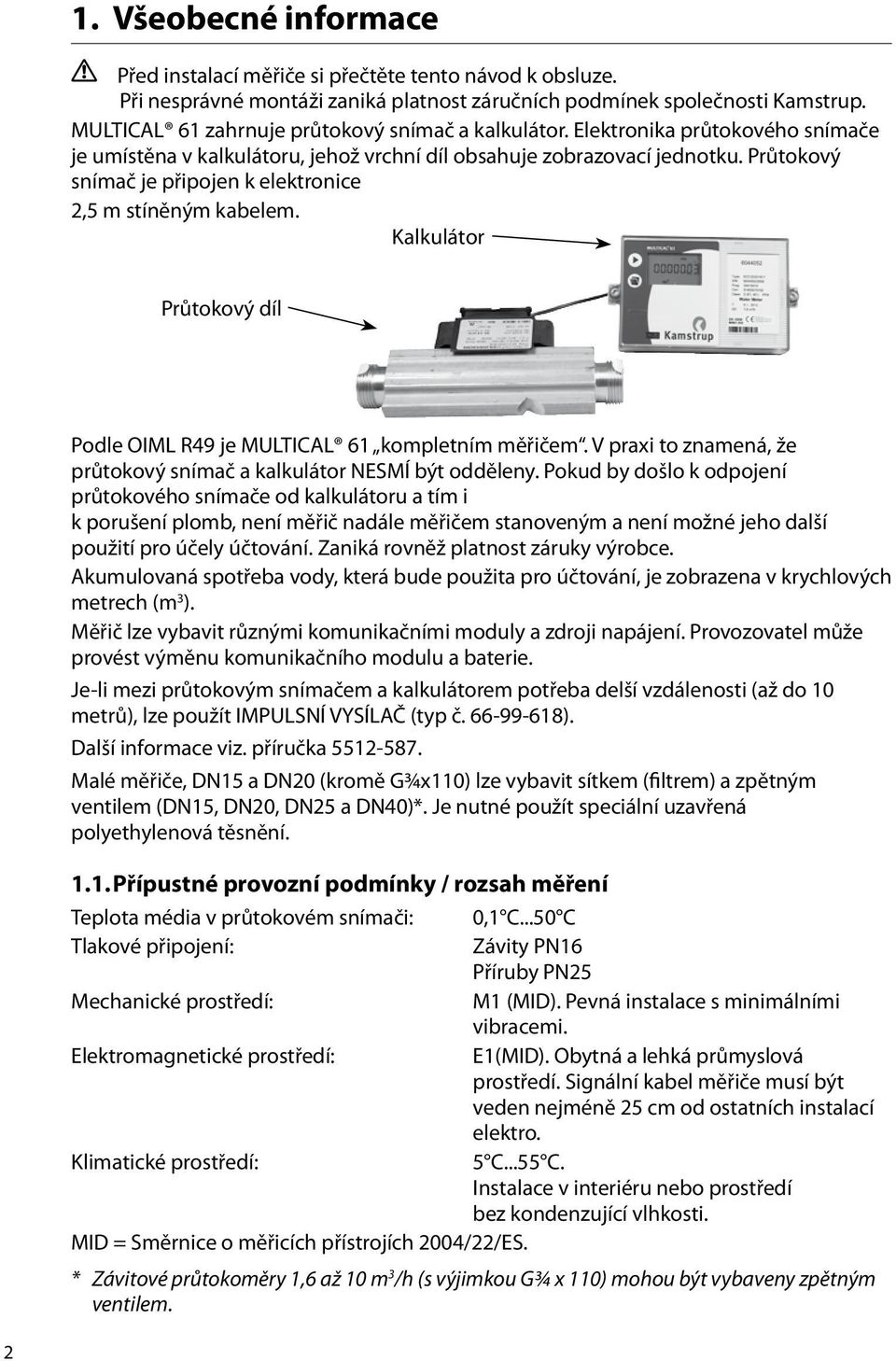 Průtokový snímač je připojen k elektronice 2,5 m stíněným kabelem. Kalkulátor Průtokový díl Podle OIML R49 je MULTICAL 61 kompletním měřičem.