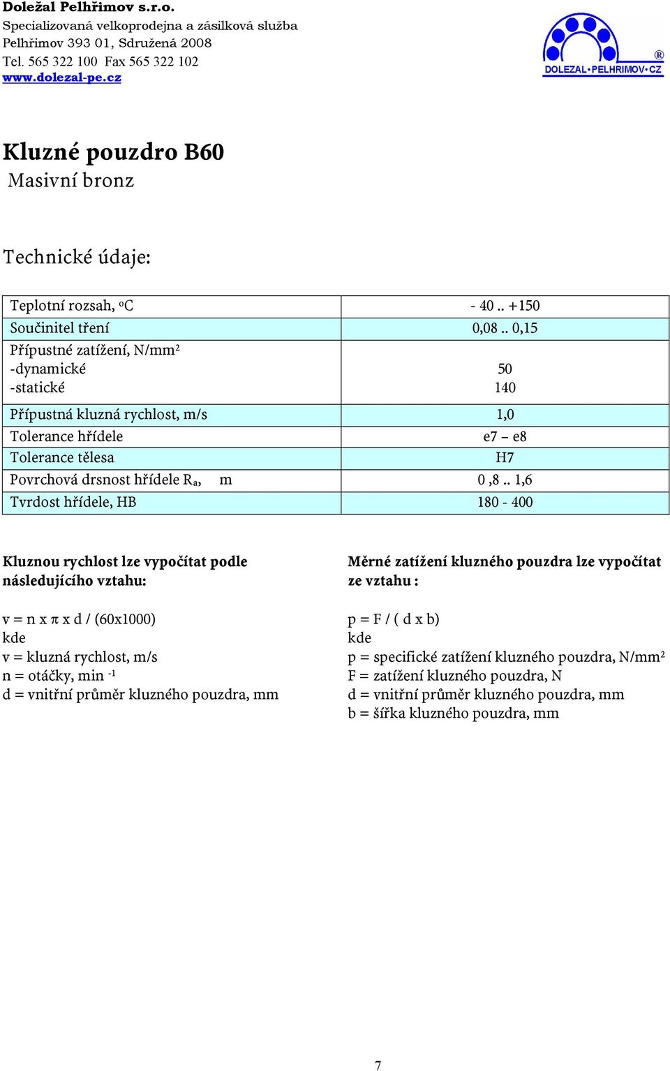 . 1,6 Tvrdost hřídele, HB 180-400 Kluznou rychlost lze vypočítat podle Měrné zatížení kluzného pouzdra lze vypočítat následujícího vztahu: ze vztahu : v = n x π x d / (60x1000) p =