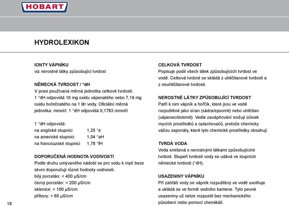 1 dh odpovídá: na anglické stupnici 1,25 e na americké stupnici 1,04 ah na francouzské stupnici 1,78 fh DOPORUČENÁ HODNOTA VODIVOSTI Podle druhu umývaného nádobí se pro vodu k mytí beze skvrn