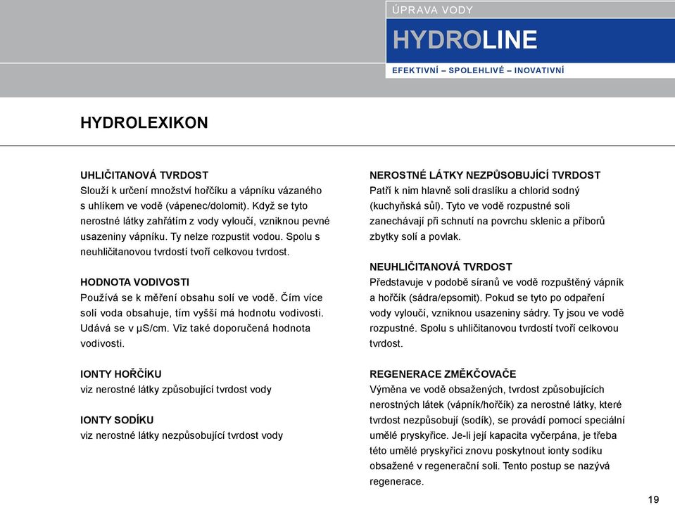 HODNOTA VODIVOSTI Používá se k měření obsahu solí ve vodě. Čím více solí voda obsahuje, tím vyšší má hodnotu vodivosti. Udává se v µs/cm. Viz také doporučená hodnota vodivosti.
