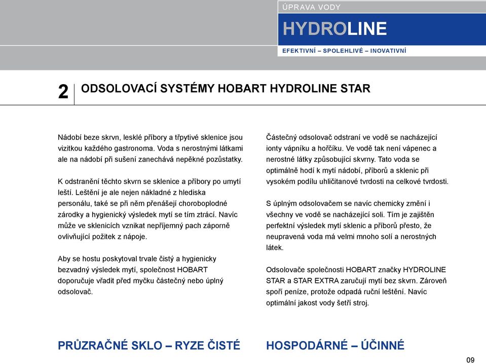 Leštění je ale nejen nákladné z hlediska personálu, také se při něm přenášejí choroboplodné zárodky a hygienický výsledek mytí se tím ztrácí.