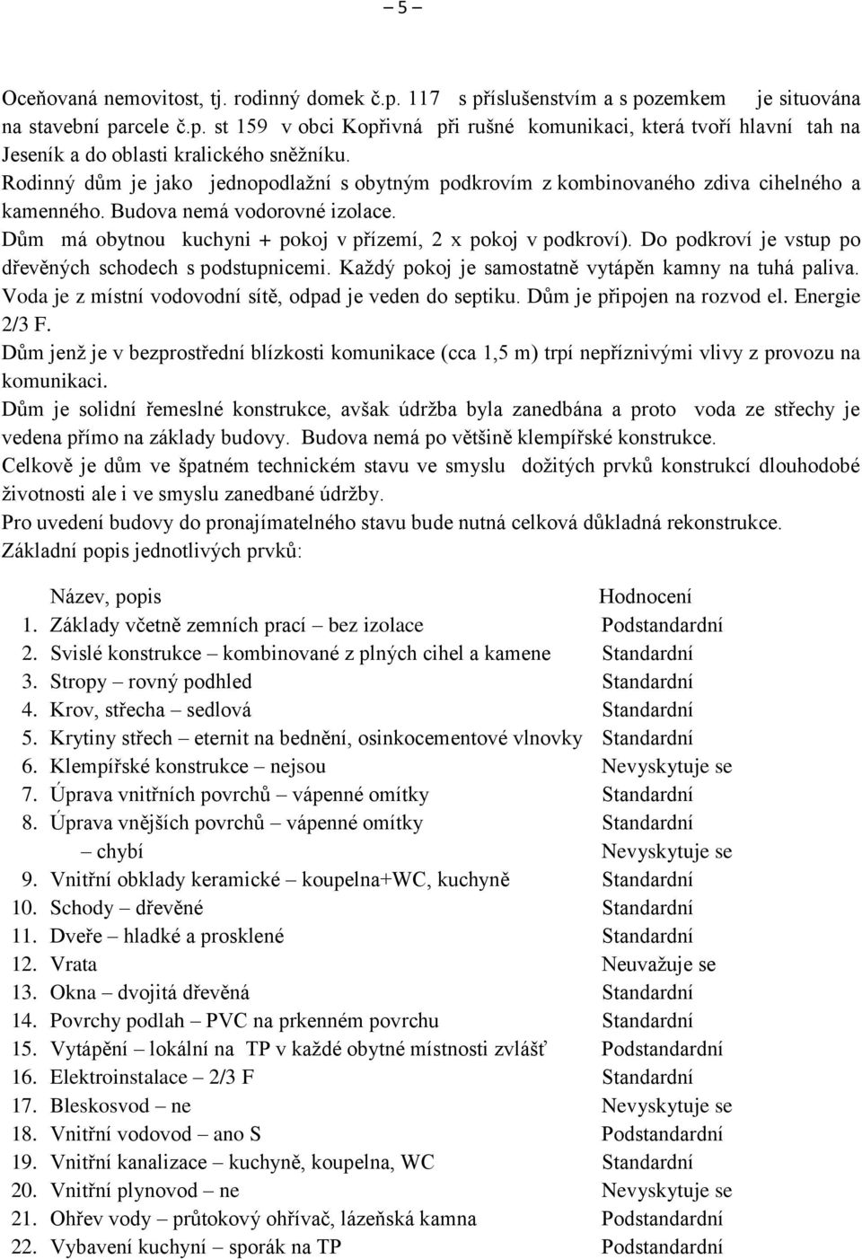Do podkroví je vstup po dřevěných schodech s podstupnicemi. Každý pokoj je samostatně vytápěn kamny na tuhá paliva. Voda je z místní vodovodní sítě, odpad je veden do septiku.