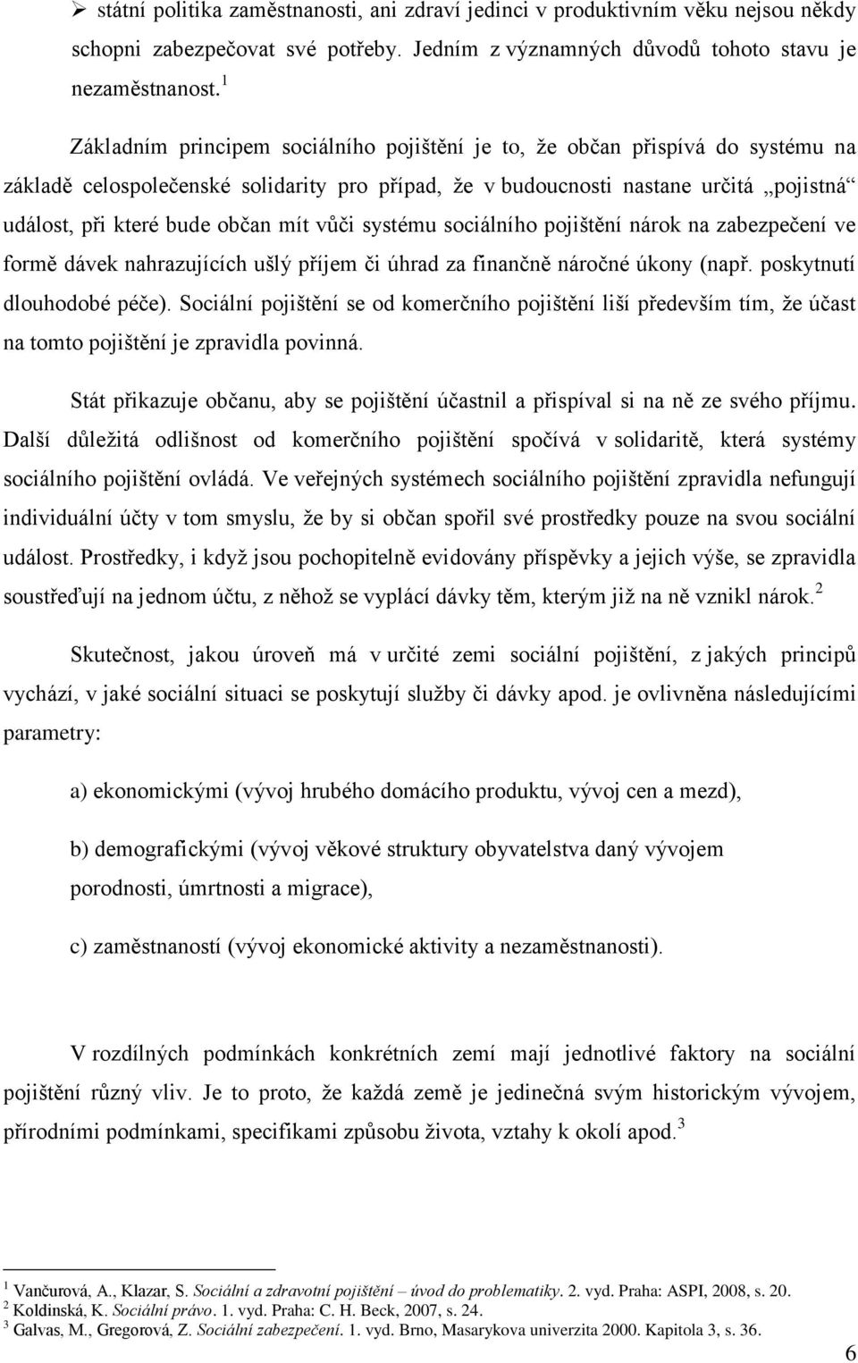 mít vůči systému sociálního pojištění nárok na zabezpečení ve formě dávek nahrazujících ušlý příjem či úhrad za finančně náročné úkony (např. poskytnutí dlouhodobé péče).