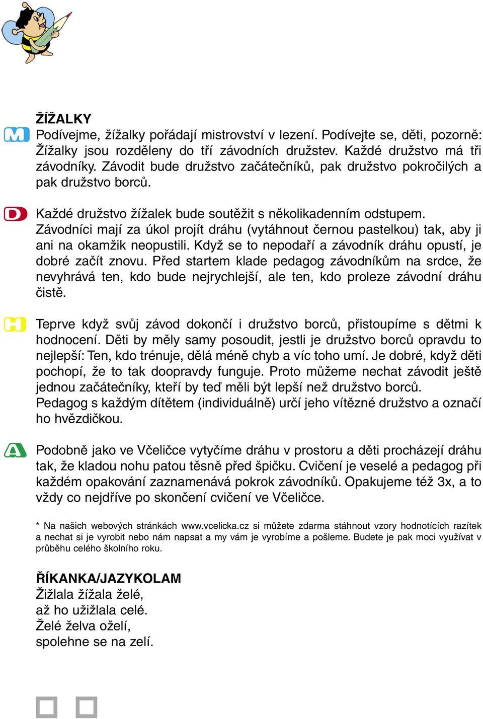 Závodníci mají za úkol projít dráhu (vytáhnout černou pastelkou) tak, aby ji ani na okamžik neopustili. Když se to nepodaří a závodník dráhu opustí, je dobré začít znovu.