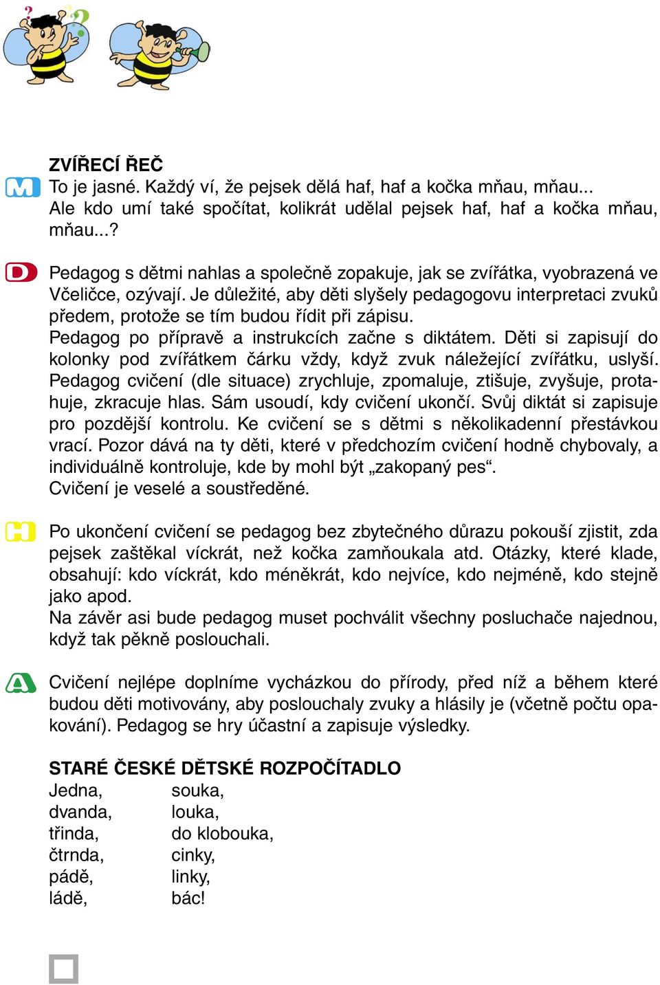 Je důležité, aby děti slyšely pedagogovu interpretaci zvuků předem, protože se tím budou řídit při zápisu. Pedagog po přípravě a instrukcích začne s diktátem.