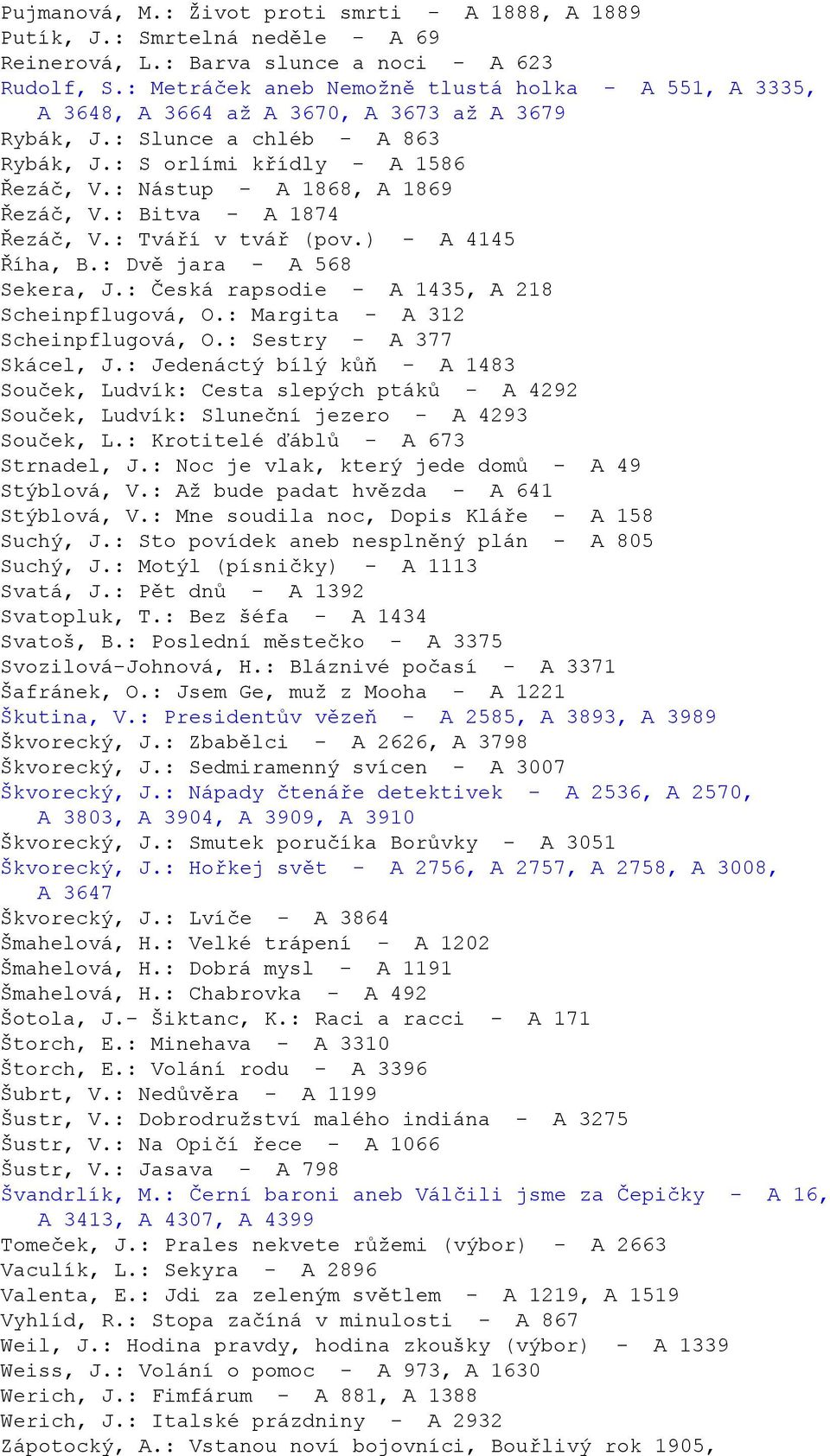 : Nástup - A 1868, A 1869 Řezáč, V.: Bitva - A 1874 Řezáč, V.: Tváří v tvář (pov.) - A 4145 Říha, B.: Dvě jara - A 568 Sekera, J.: Česká rapsodie - A 1435, A 218 Scheinpflugová, O.