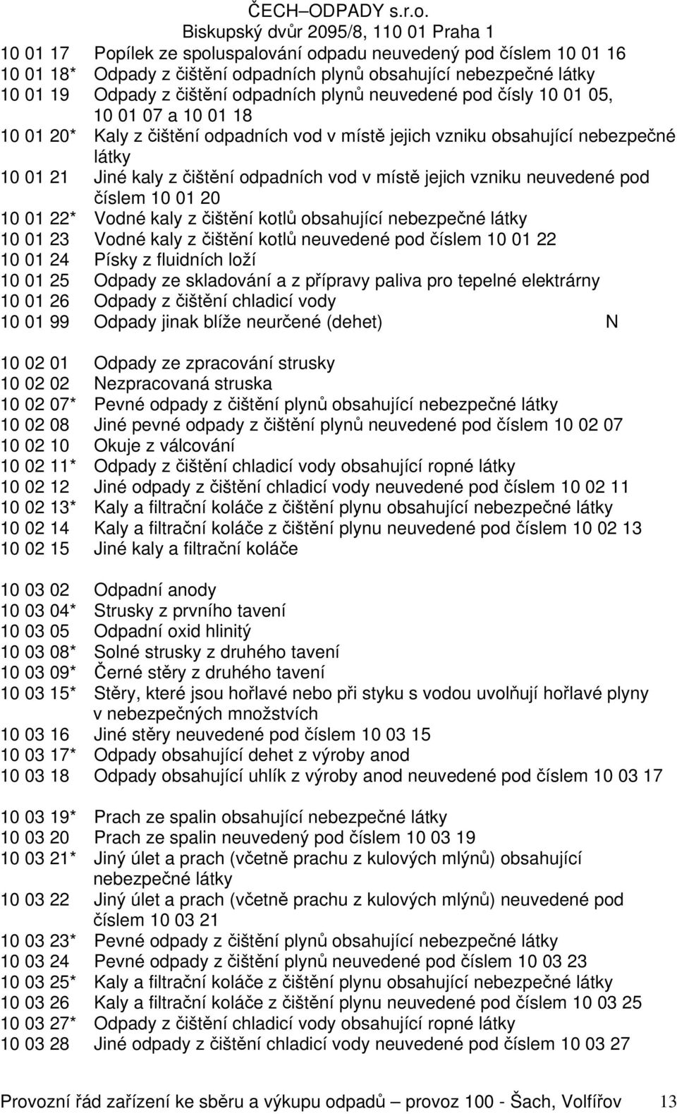 10 01 20 10 01 22* Vodné kaly z čištění kotlů obsahující nebezpečné 10 01 23 Vodné kaly z čištění kotlů neuvedené pod číslem 10 01 22 10 01 24 Písky z fluidních loží 10 01 25 Odpady ze skladování a z