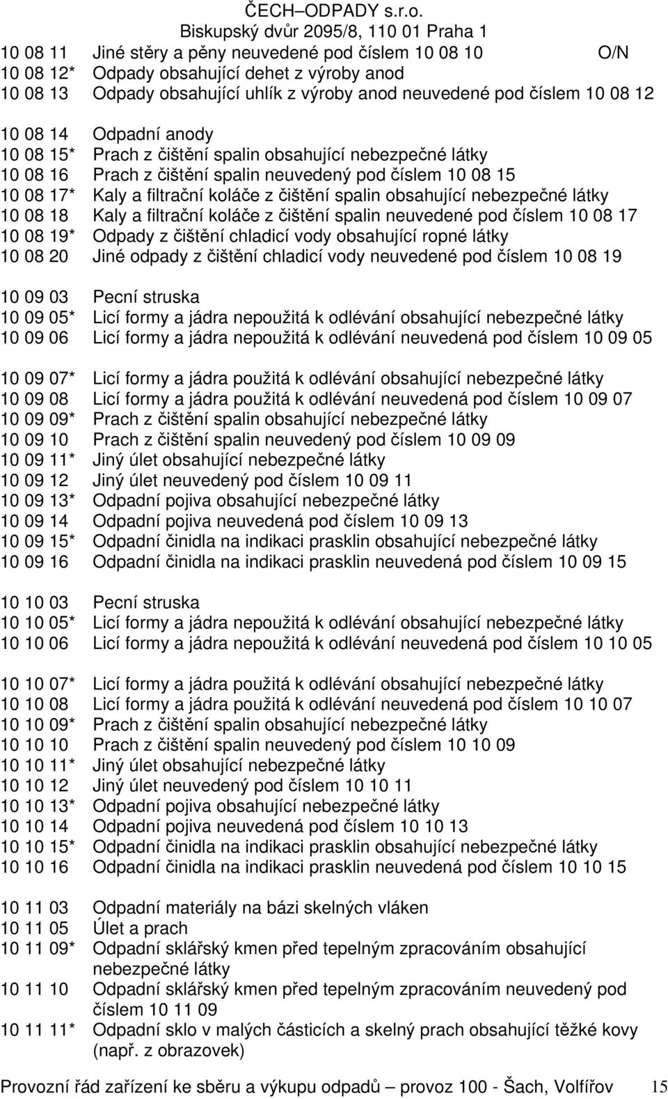 nebezpečné 10 08 18 Kaly a filtrační koláče z čištění spalin neuvedené pod číslem 10 08 17 10 08 19* Odpady z čištění chladicí vody obsahující ropné 10 08 20 Jiné odpady z čištění chladicí vody