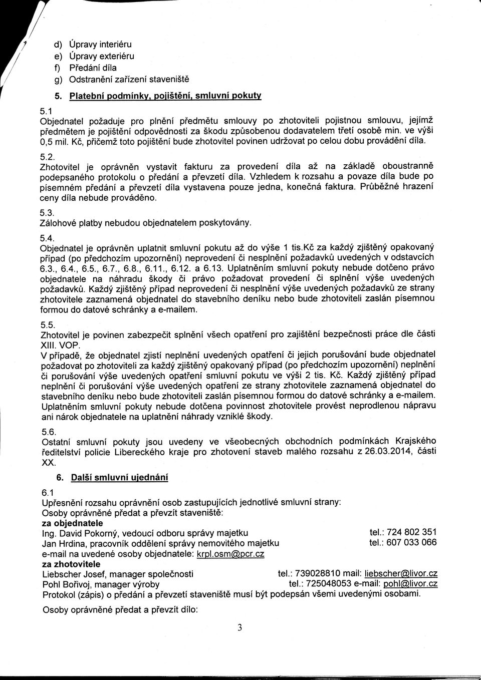 Kc, pficemz toto pojisteni bude zhotovitel povinen udrzovat po celou dobu provadeni dila. 5.2.