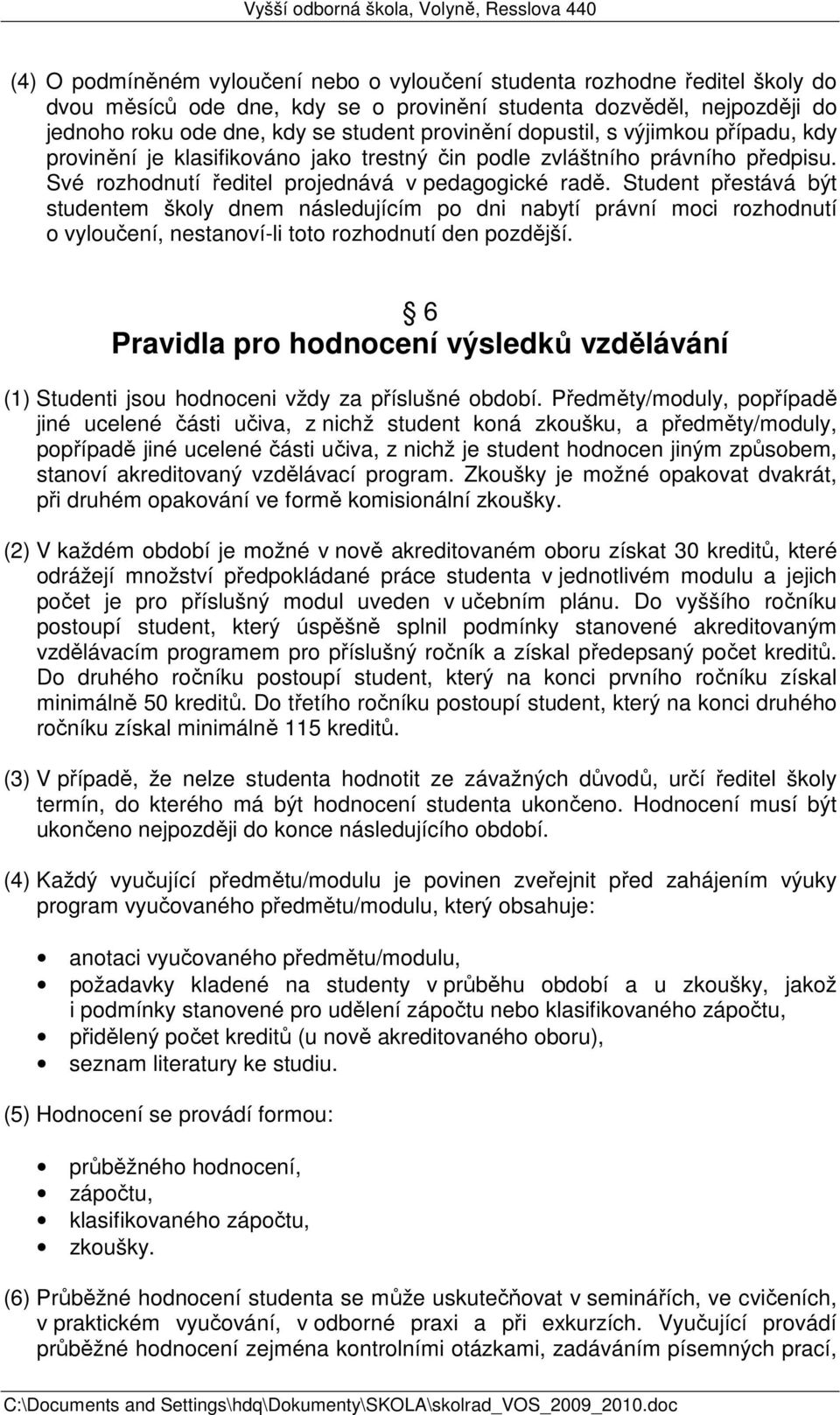 Student přestává být studentem školy dnem následujícím po dni nabytí právní moci rozhodnutí o vyloučení, nestanoví-li toto rozhodnutí den pozdější.