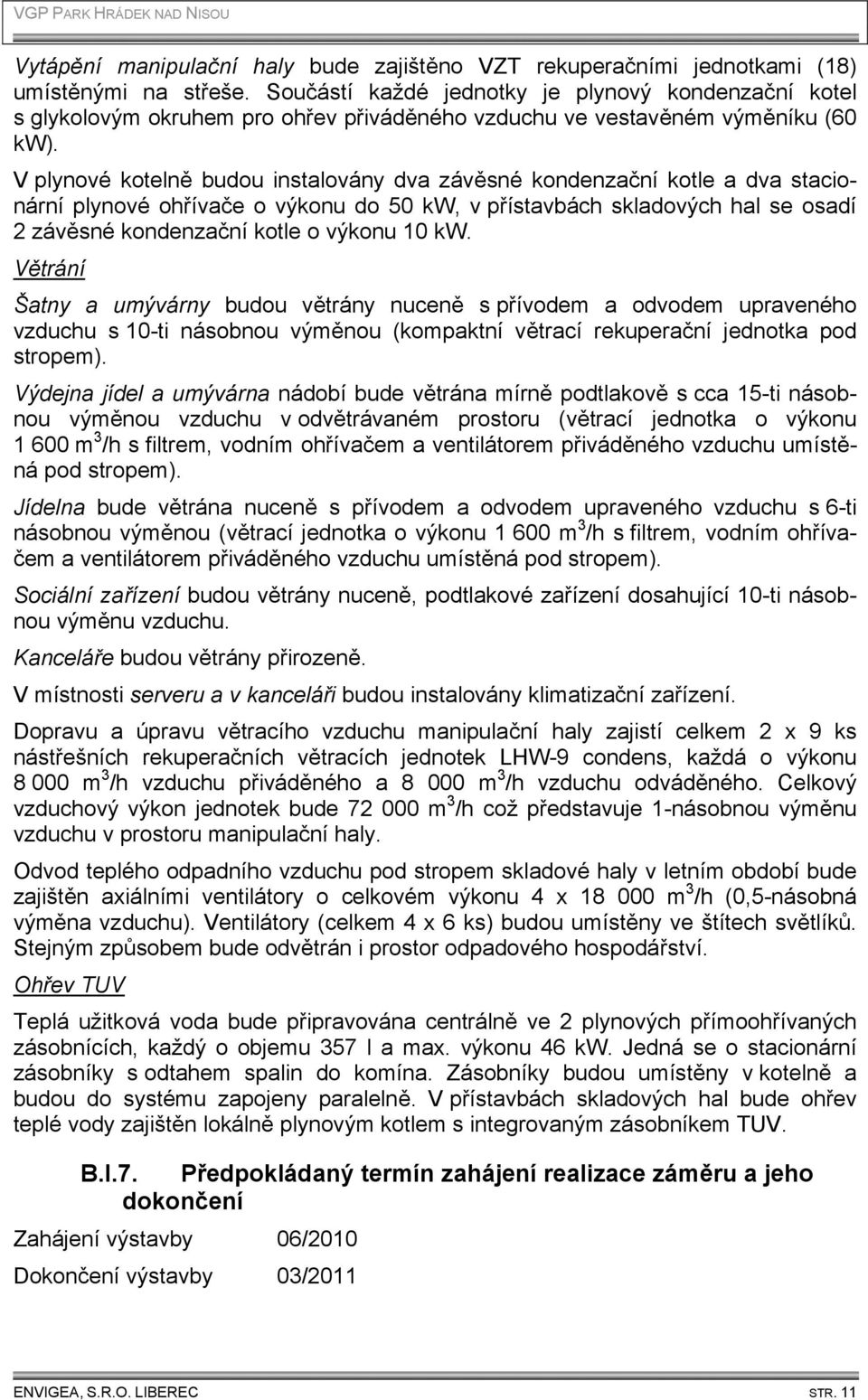 V plynové kotelně budou instalovány dva závěsné kondenzační kotle a dva stacionární plynové ohřívače o výkonu do 50 kw, v přístavbách skladových hal se osadí 2 závěsné kondenzační kotle o výkonu 10