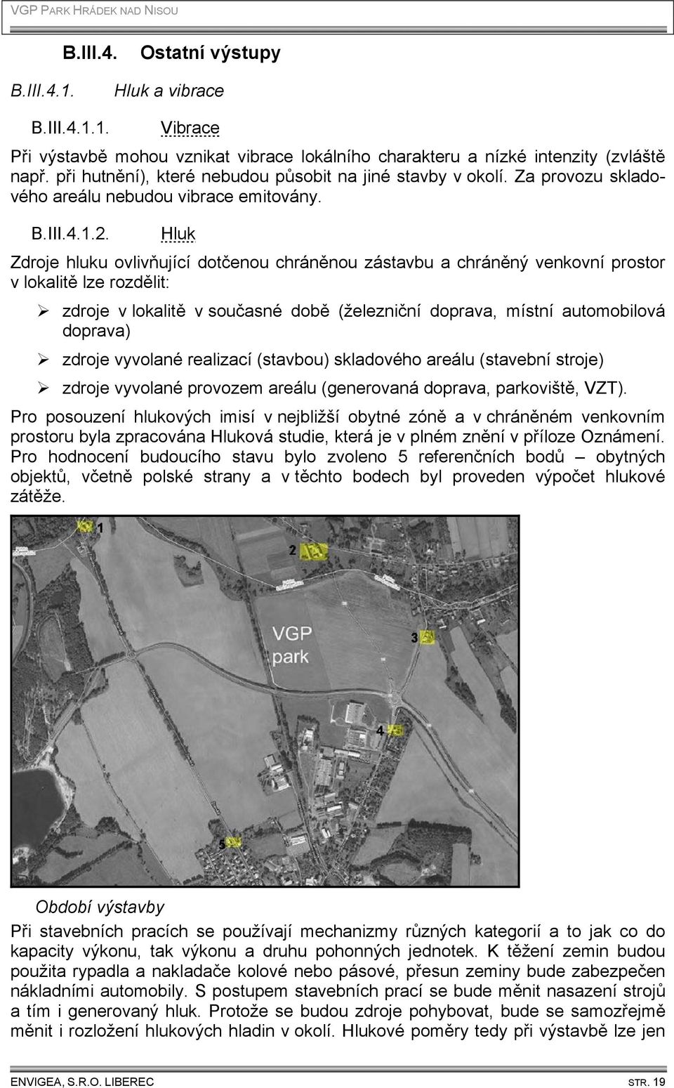 Hluk Zdroje hluku ovlivňující dotčenou chráněnou zástavbu a chráněný venkovní prostor v lokalitě lze rozdělit: zdroje v lokalitě v současné době (železniční doprava, místní automobilová doprava)