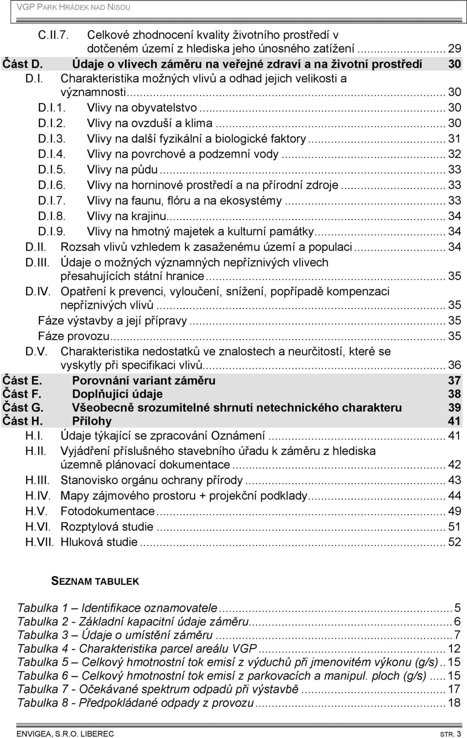 Vlivy na půdu... 33 D.I.6. Vlivy na horninové prostředí a na přírodní zdroje... 33 D.I.7. Vlivy na faunu, flóru a na ekosystémy... 33 D.I.8. Vlivy na krajinu... 34 D.I.9.