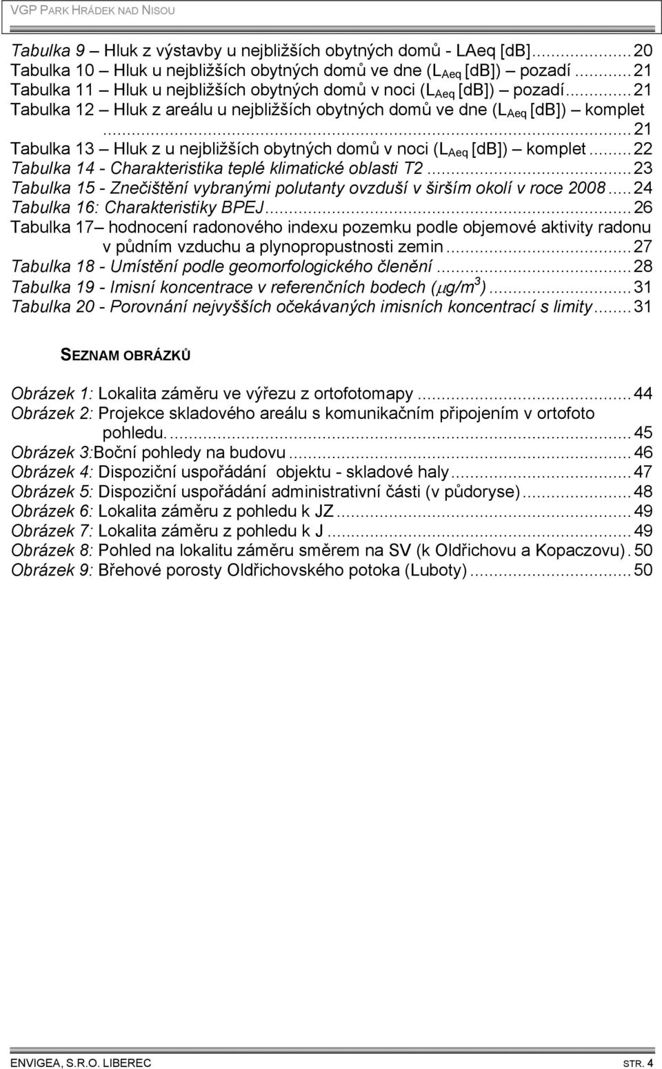 ..21 Tabulka 13 Hluk z u nejbližších obytných domů v noci (L Aeq [db]) komplet...22 Tabulka 14 - Charakteristika teplé klimatické oblasti T2.