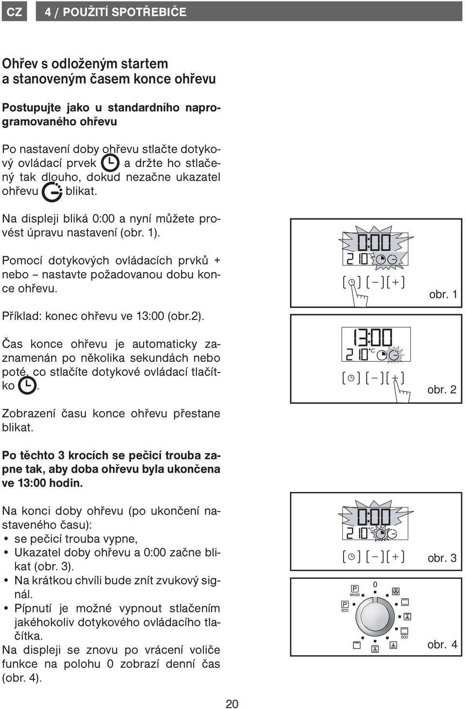 Pomocí dotykových ovládacích prvků + nebo nastavte požadovanou dobu konce ohřevu. Příklad: konec ohřevu ve 13:00 (obr.2).