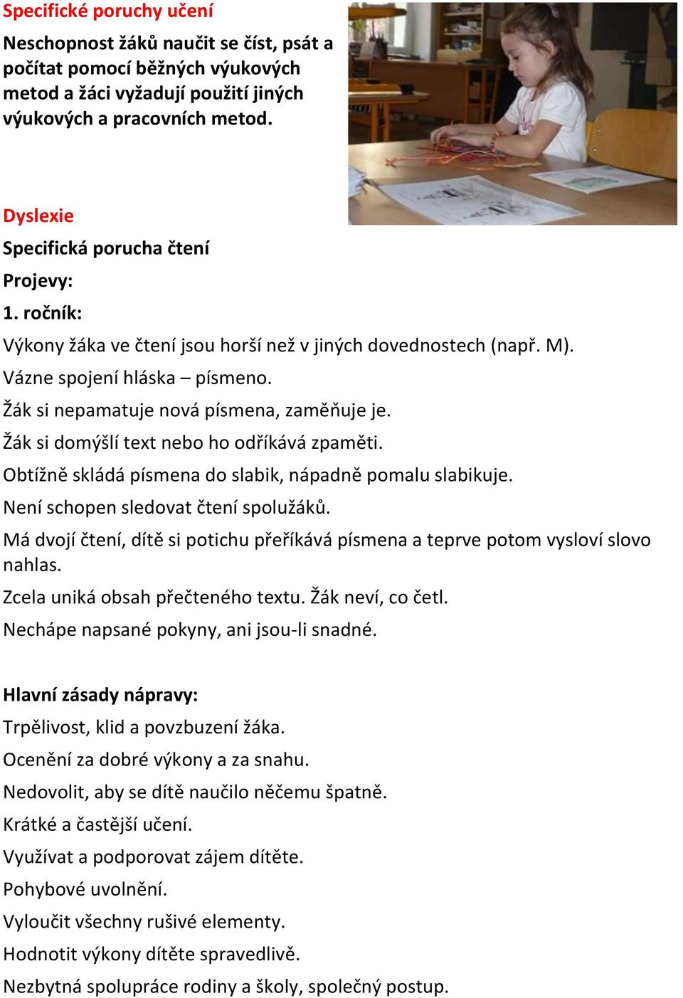 Žák si domýšlí text nebo ho odříkává zpaměti. Obtížně skládá písmena do slabik, nápadně pomalu slabikuje. Není schopen sledovat čtení spolužáků.