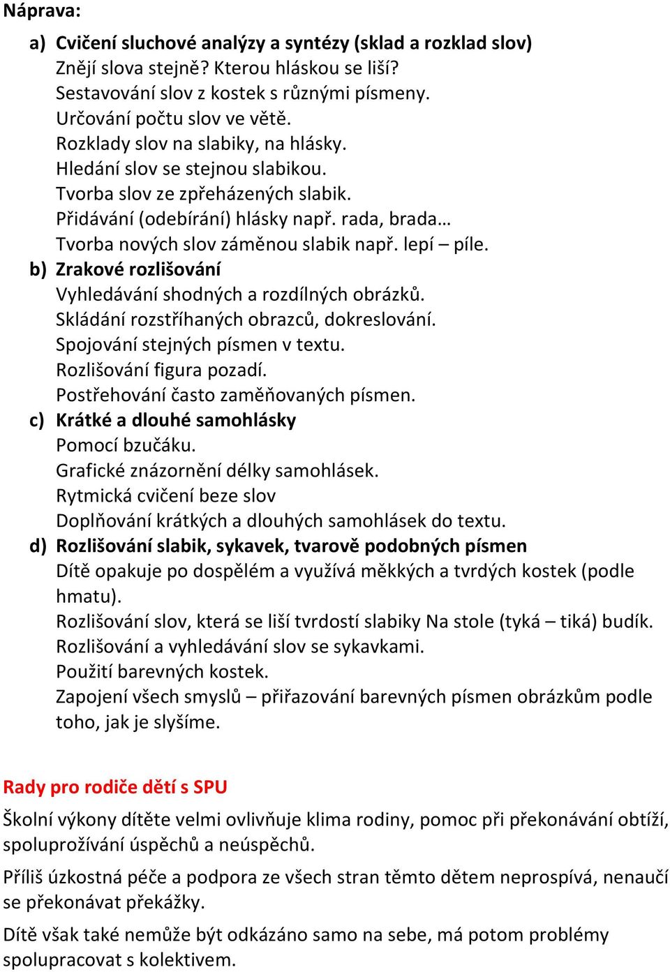 lepí píle. b) Zrakové rozlišování Vyhledávání shodných a rozdílných obrázků. Skládání rozstříhaných obrazců, dokreslování. Spojování stejných písmen v textu. Rozlišování figura pozadí.