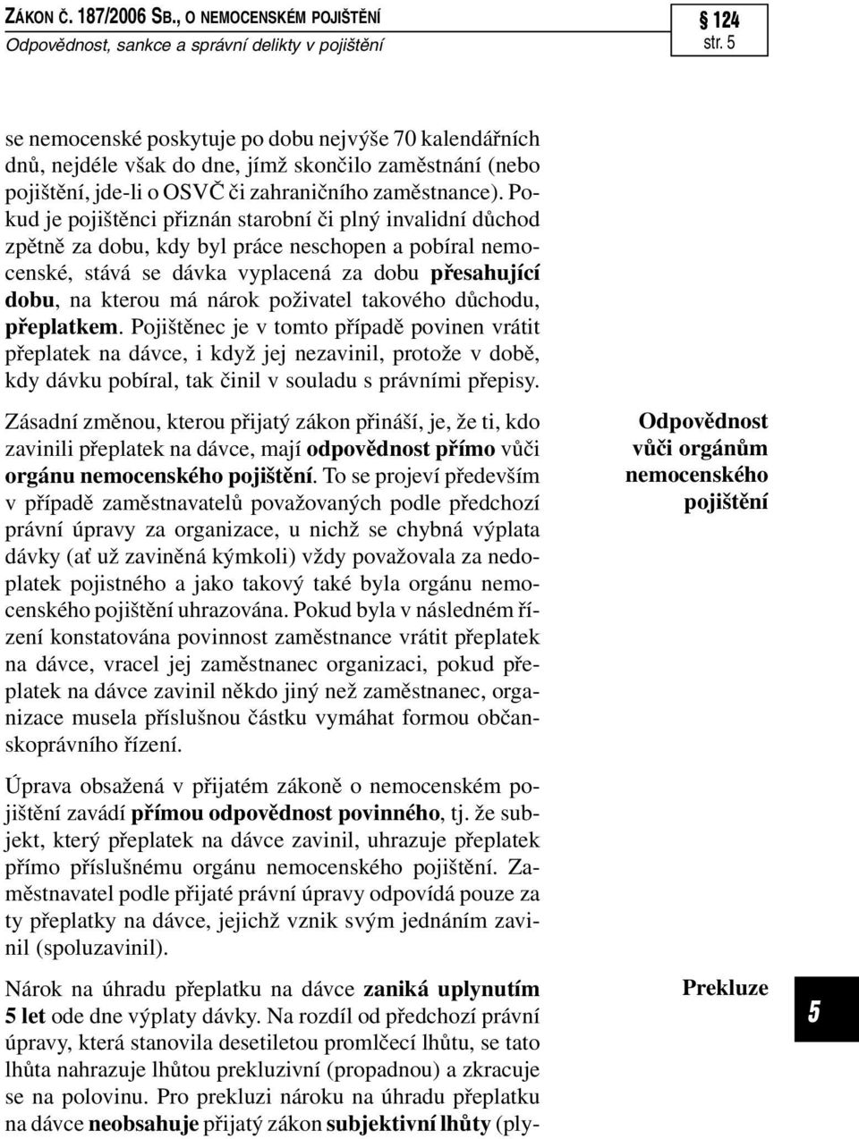 Pokud je pojištěnci přiznán starobní či plný invalidní důchod zpětně za dobu, kdy byl práce neschopen a pobíral nemocenské, stává se dávka vyplacená za dobu přesahující dobu, na kterou má nárok