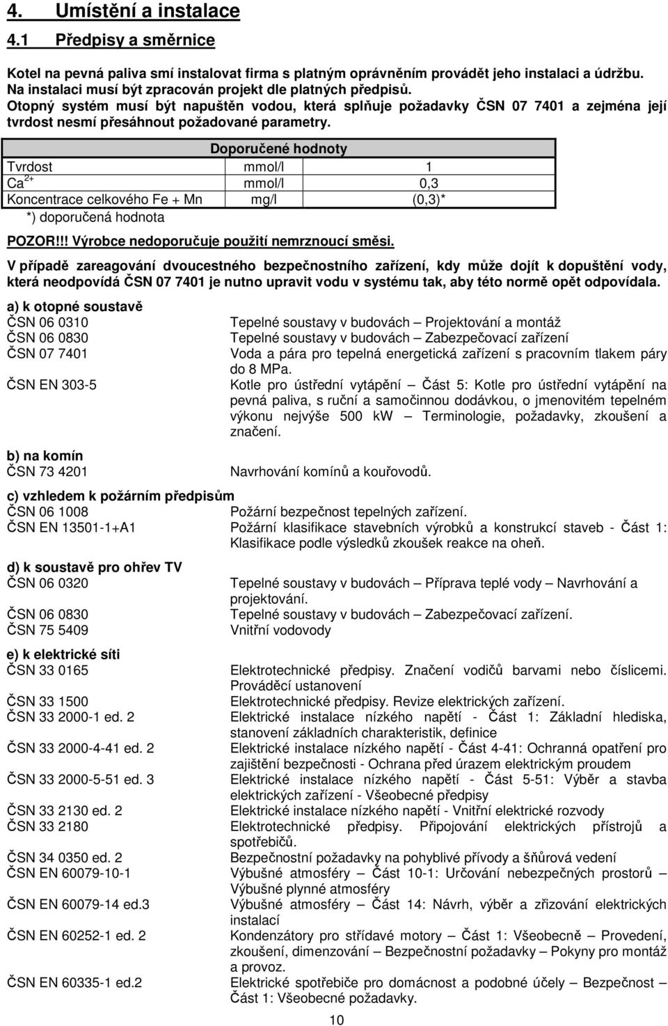 Doporučené hodnoty Tvrdost mmol/l 1 Ca 2+ mmol/l 0,3 Koncentrace celkového Fe + Mn mg/l (0,3)* *) doporučená hodnota POZOR!!! Výrobce nedoporučuje použití nemrznoucí směsi.